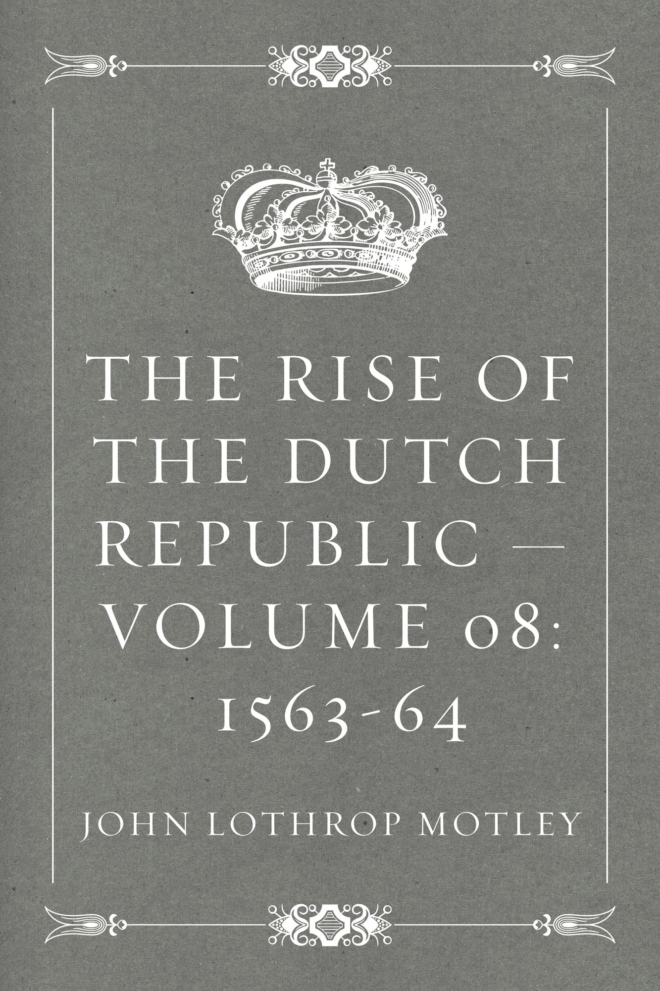 The Rise of the Dutch Republic -- Volume 08: 1563-64