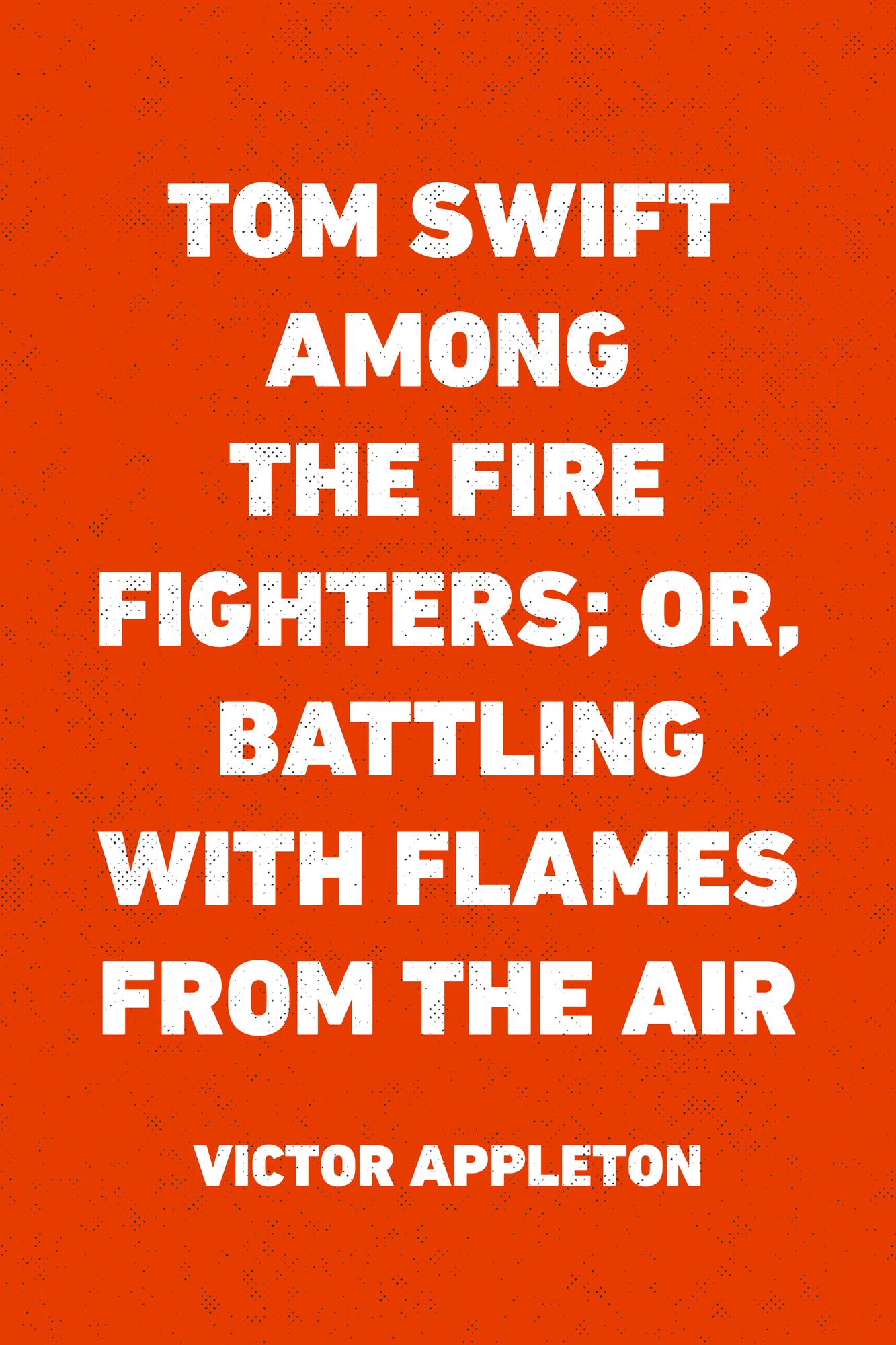 Tom Swift Among the Fire Fighters; Or, Battling with Flames from the Air