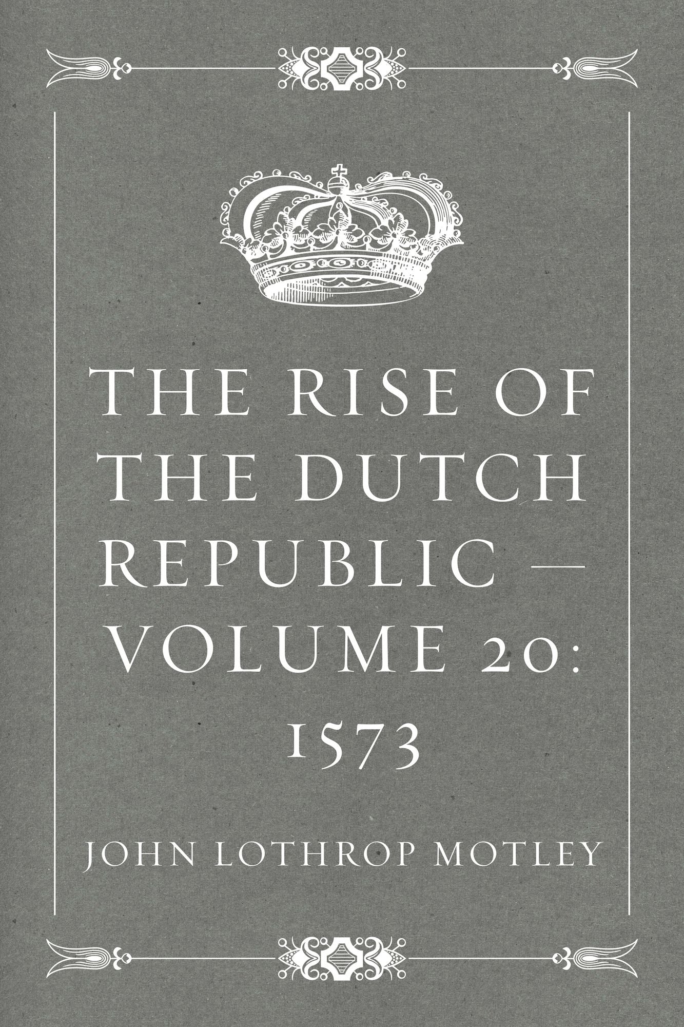 The Rise of the Dutch Republic -- Volume 20: 1573