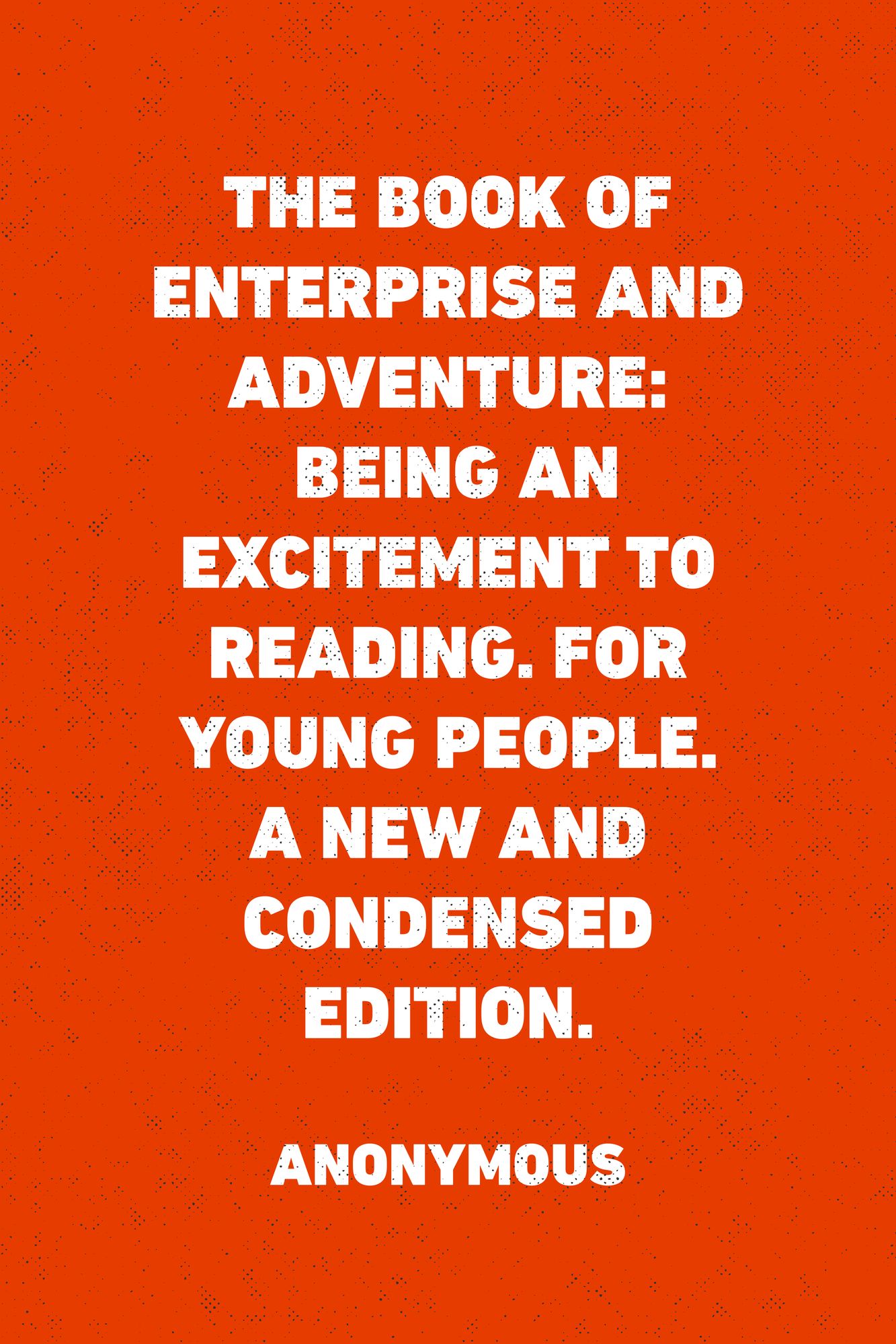 The Book of Enterprise and Adventure: Being an Excitement to Reading. for Young People. a New and Condensed Edition.