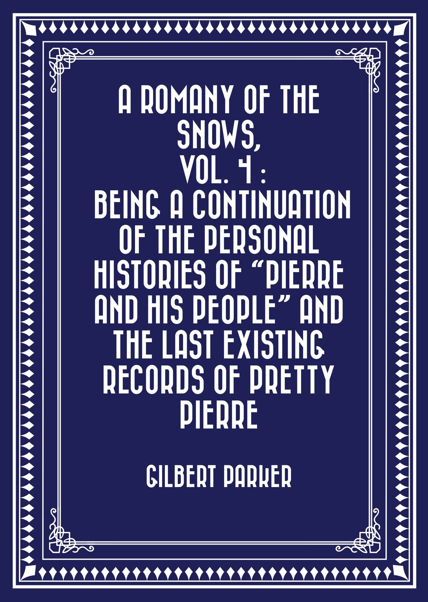 A Romany of the Snows, vol. 4 : Being a Continuation of the Personal Histories of "Pierre and His People" and the Last Existing Records of Pretty Pierre