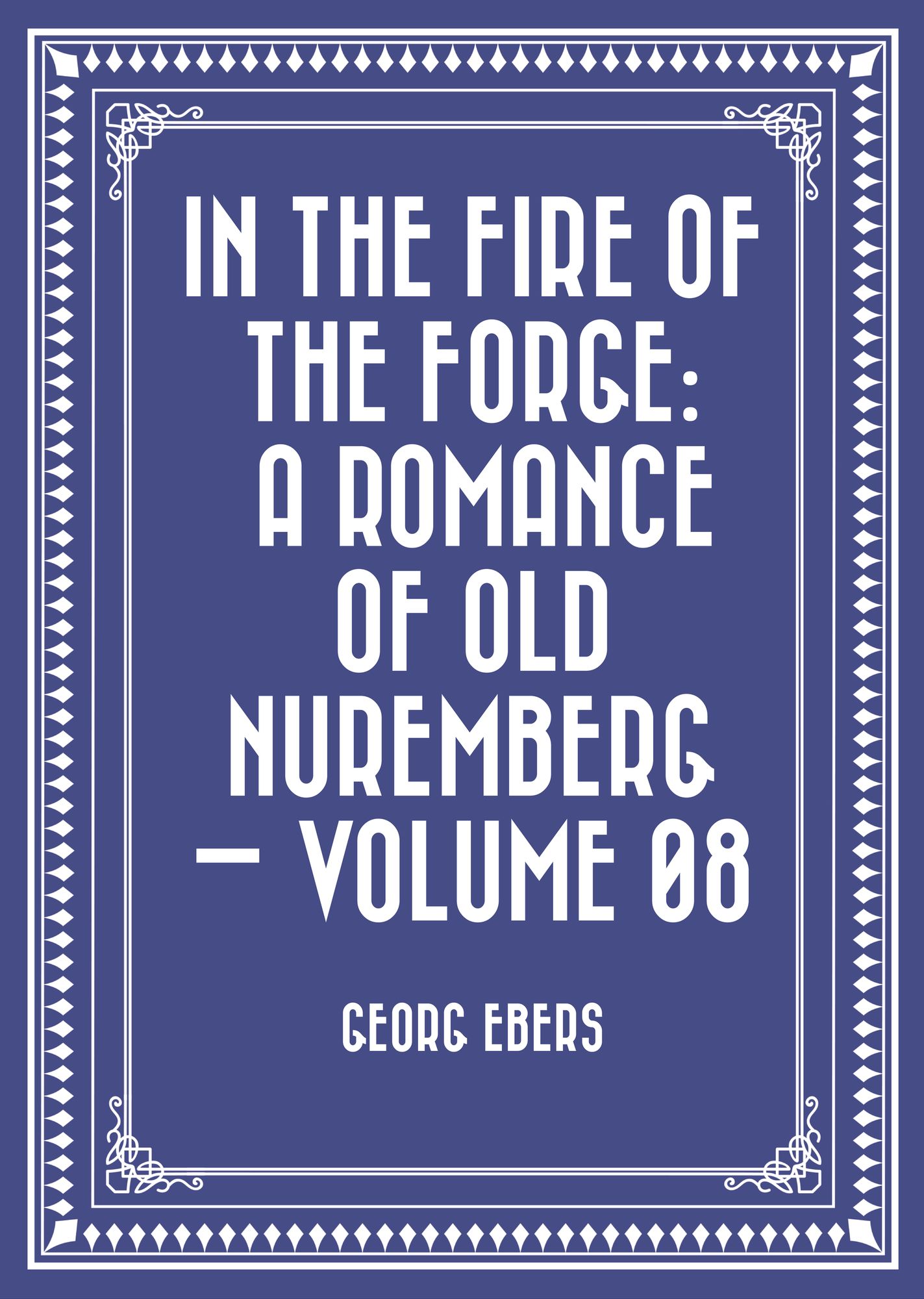 In the Fire of the Forge: A Romance of Old Nuremberg -- Volume 08