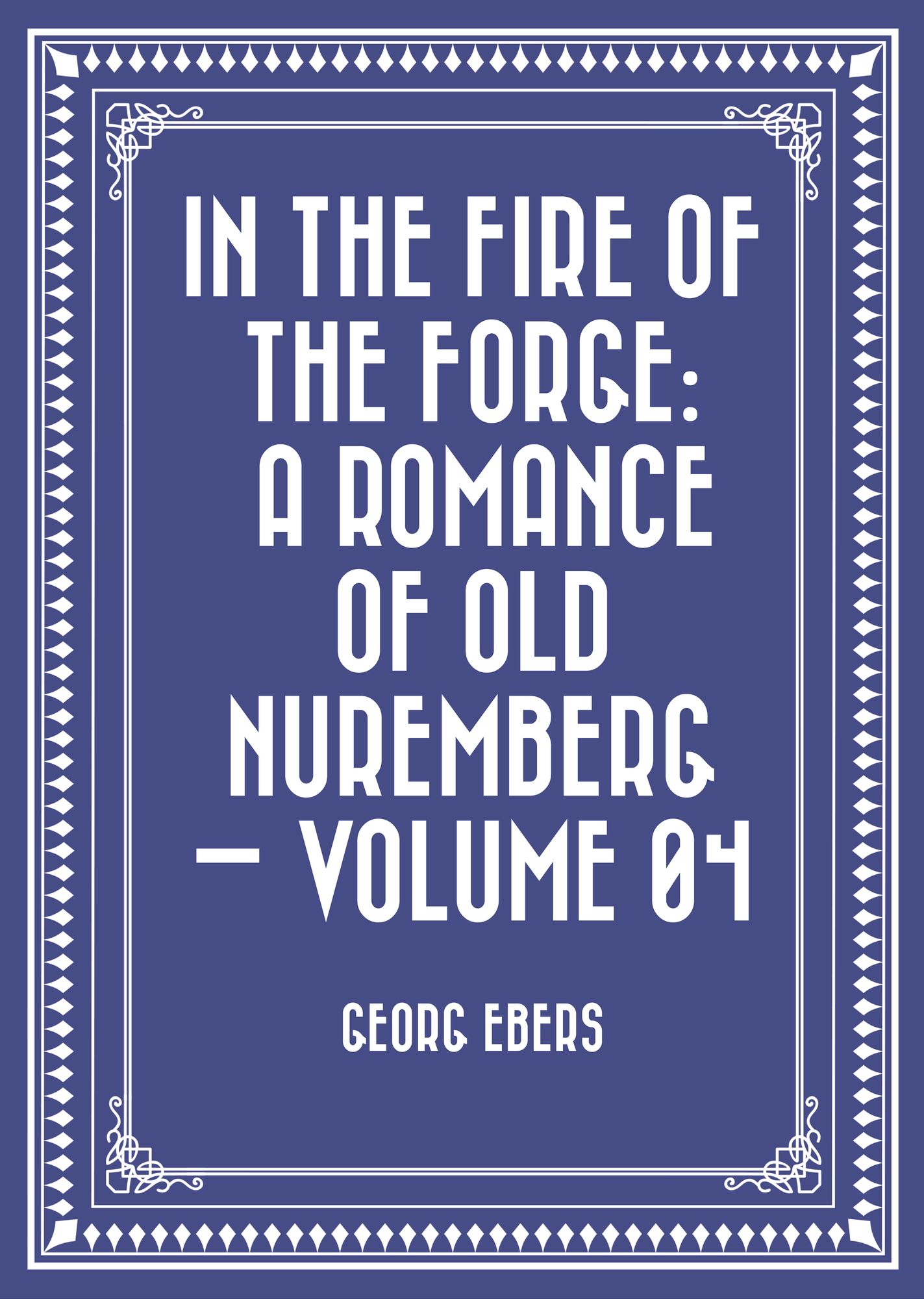 In the Fire of the Forge: A Romance of Old Nuremberg -- Volume 04