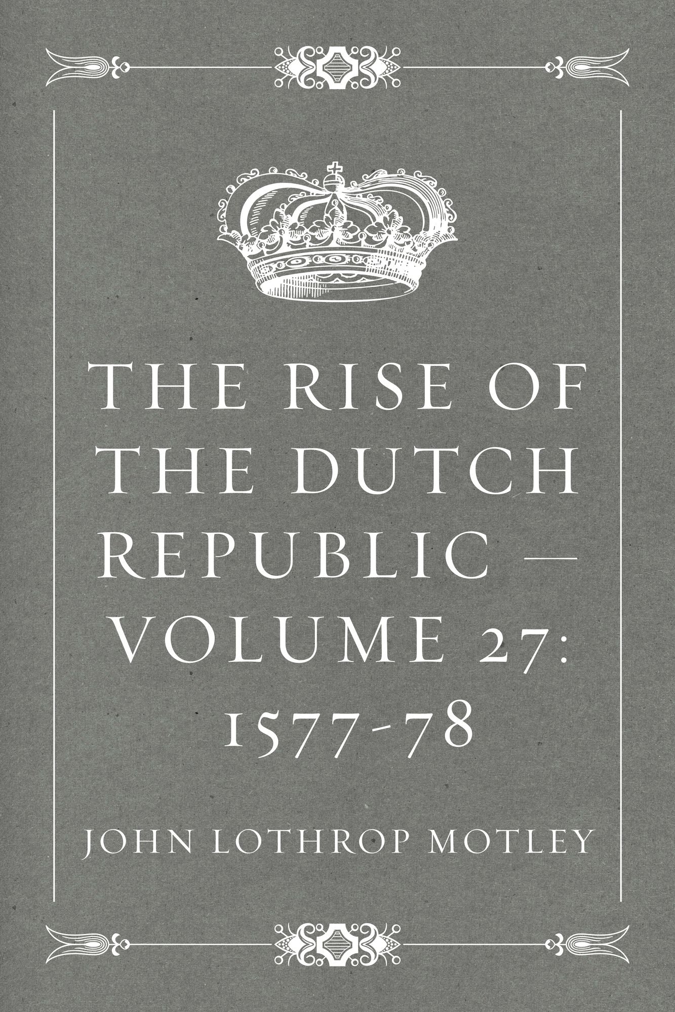 The Rise of the Dutch Republic -- Volume 27: 1577-78
