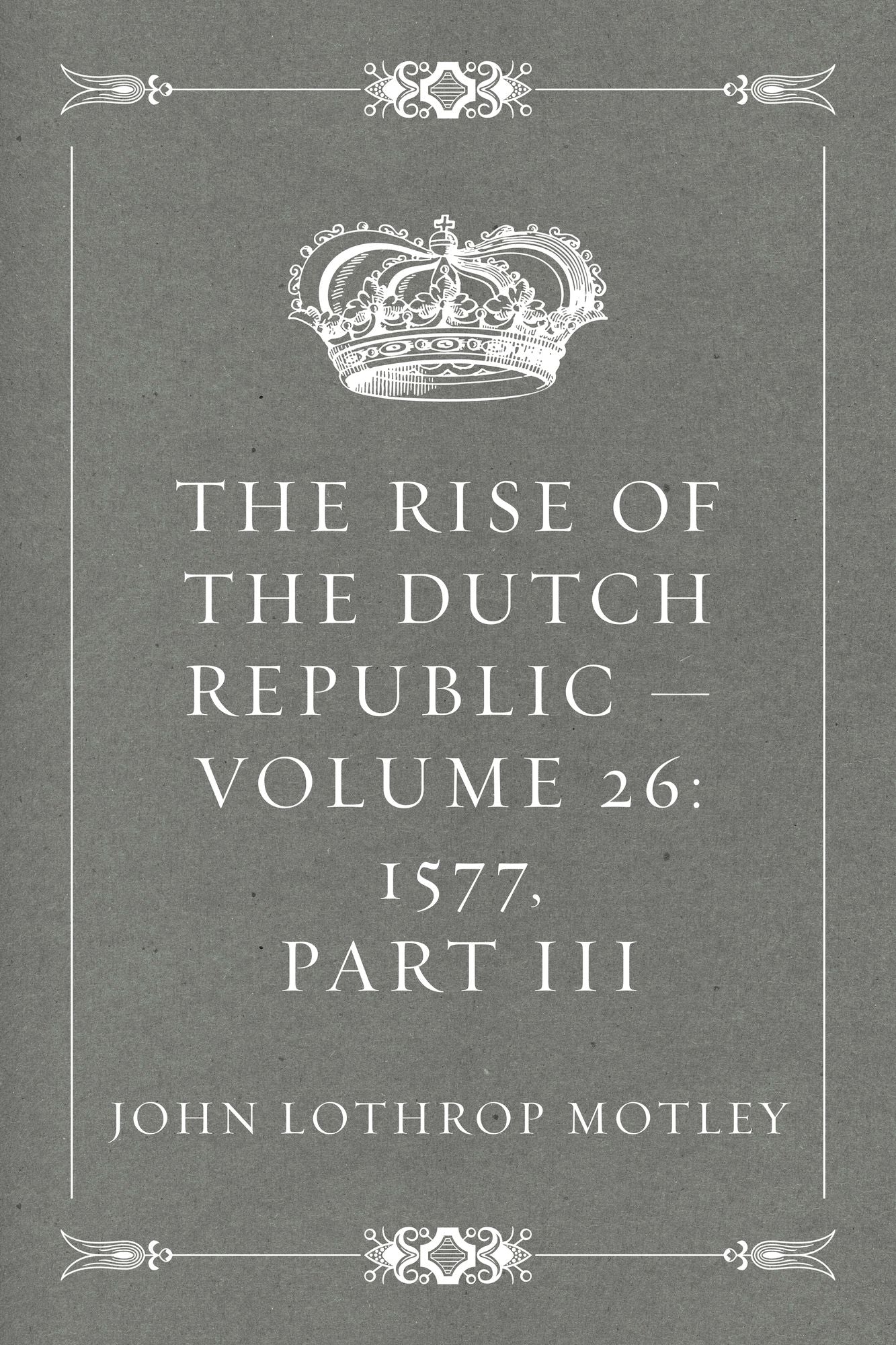 The Rise of the Dutch Republic -- Volume 26: 1577, part III