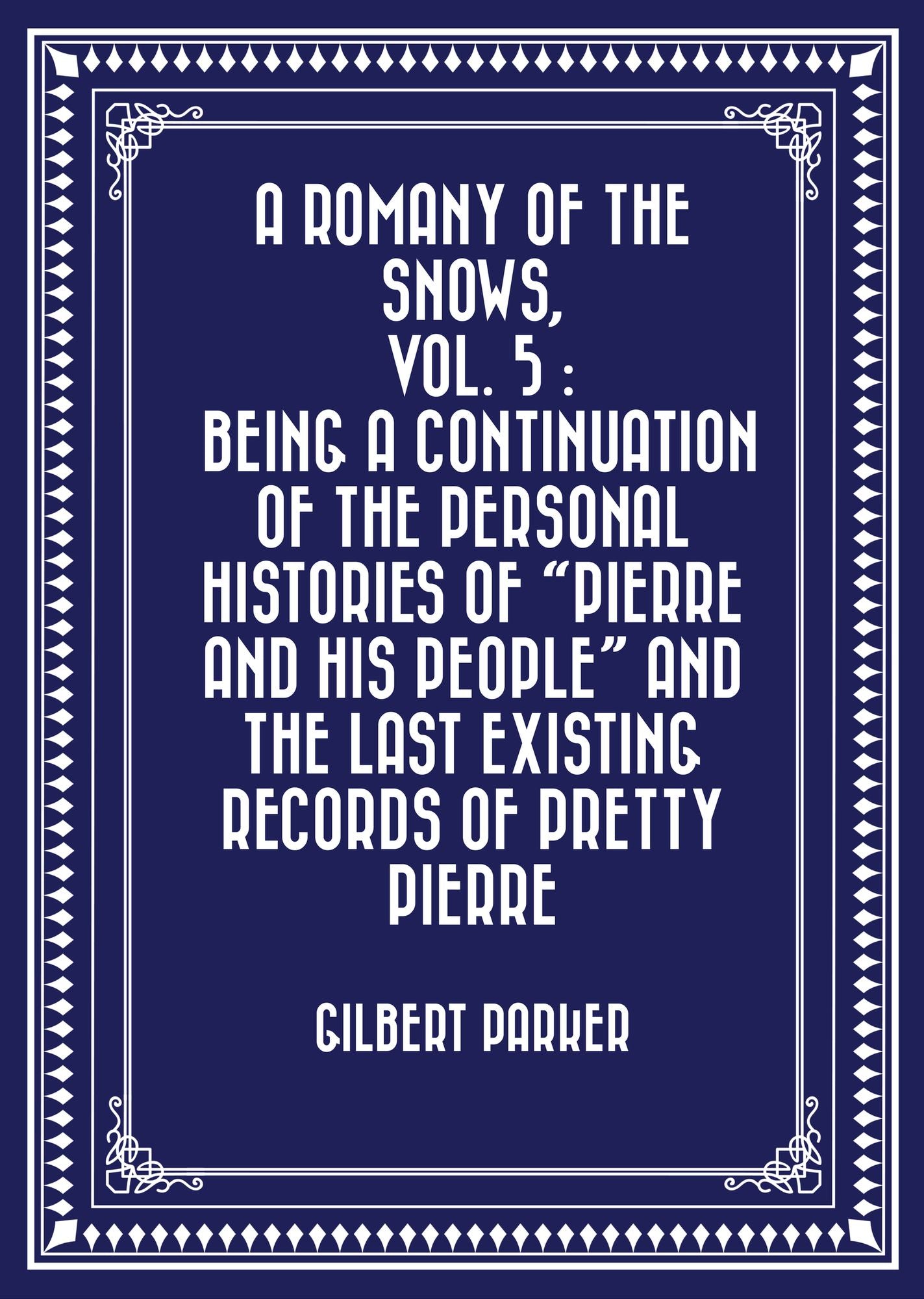A Romany of the Snows, vol. 5 : Being a Continuation of the Personal Histories of "Pierre and His People" and the Last Existing Records of Pretty Pierre