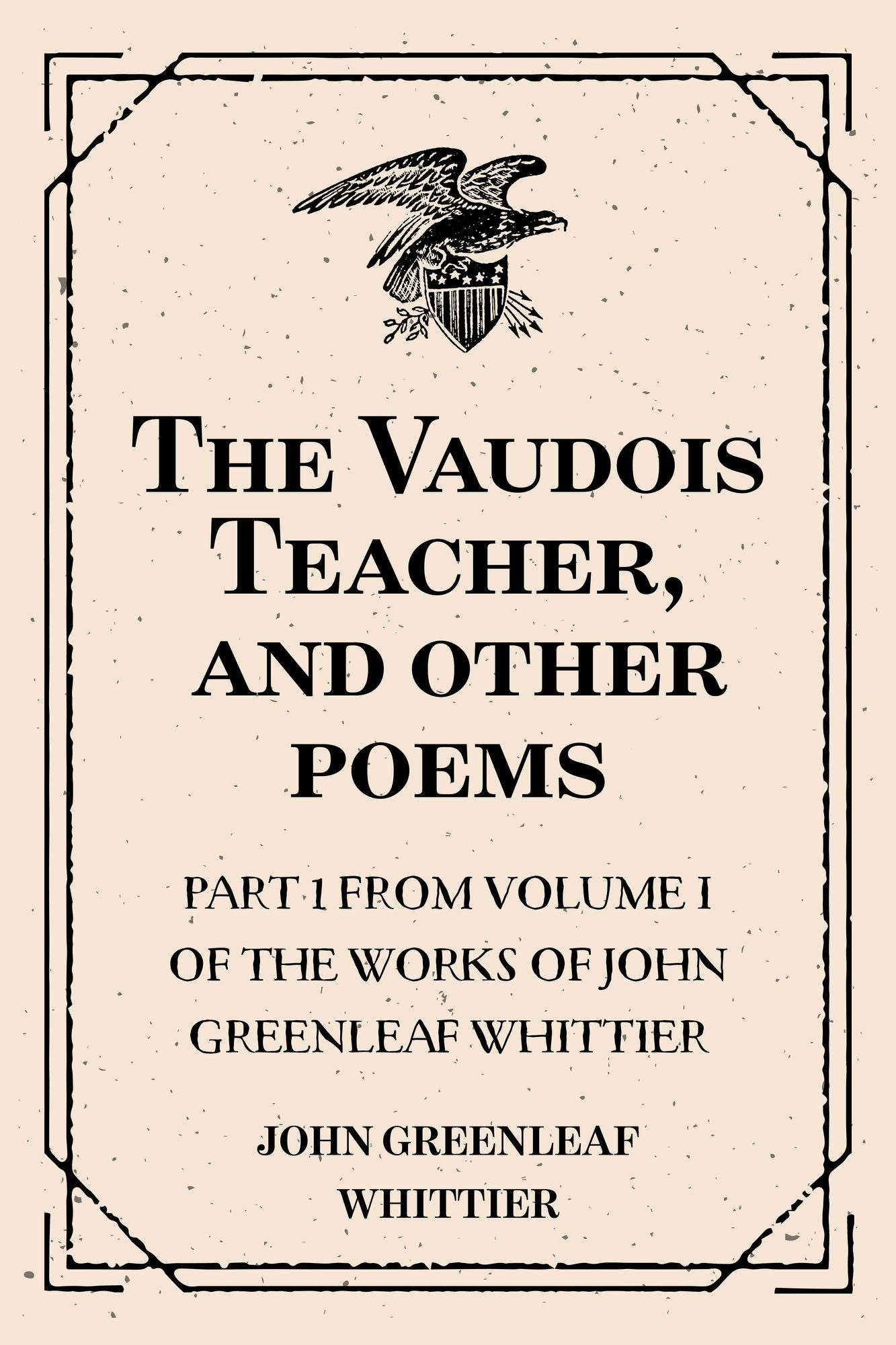 The Vaudois Teacher, and other poems : Part 1 From Volume I of The Works of John Greenleaf Whittier