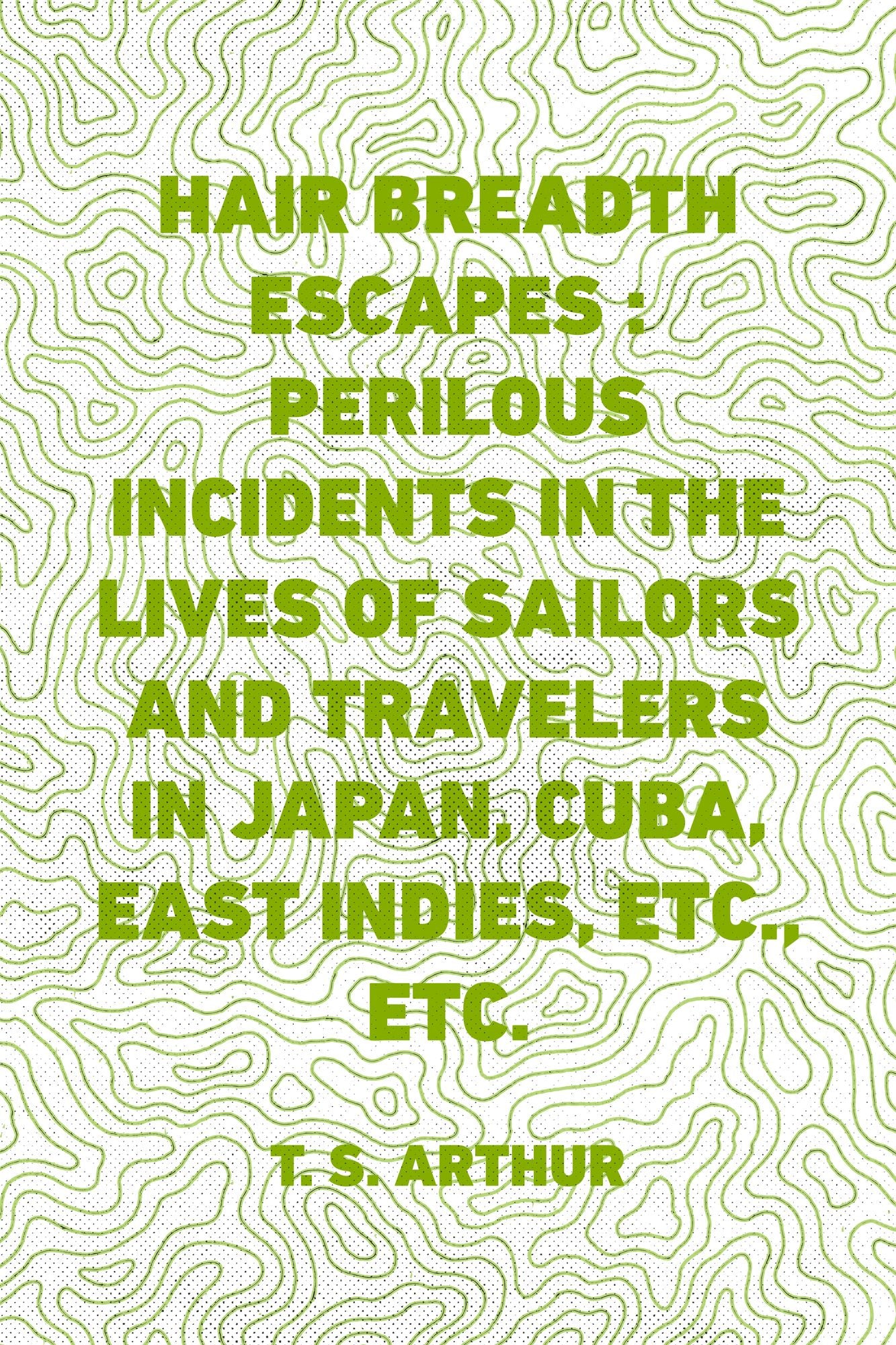 Hair Breadth Escapes : Perilous incidents in the lives of sailors and travelers in Japan, Cuba, East Indies, etc., etc.