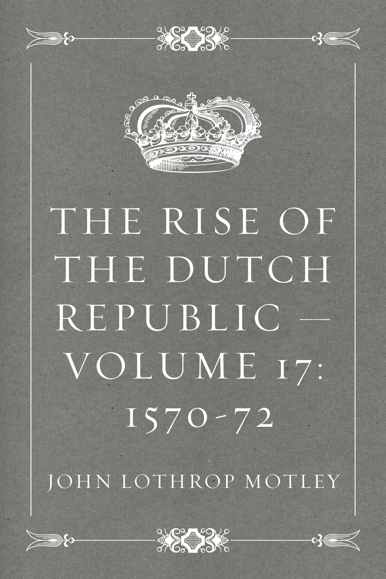 The Rise of the Dutch Republic -- Volume 17: 1570-72