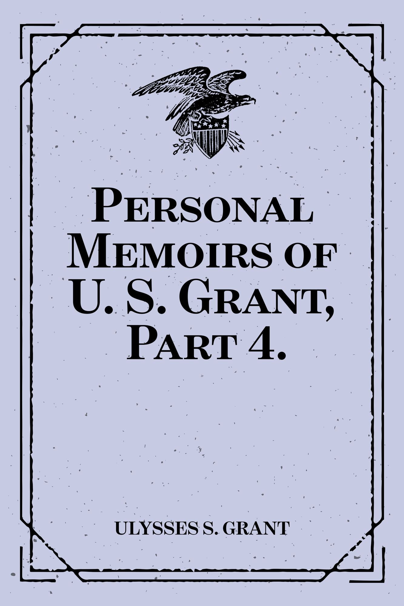 Personal Memoirs of U. S. Grant, Part 4.