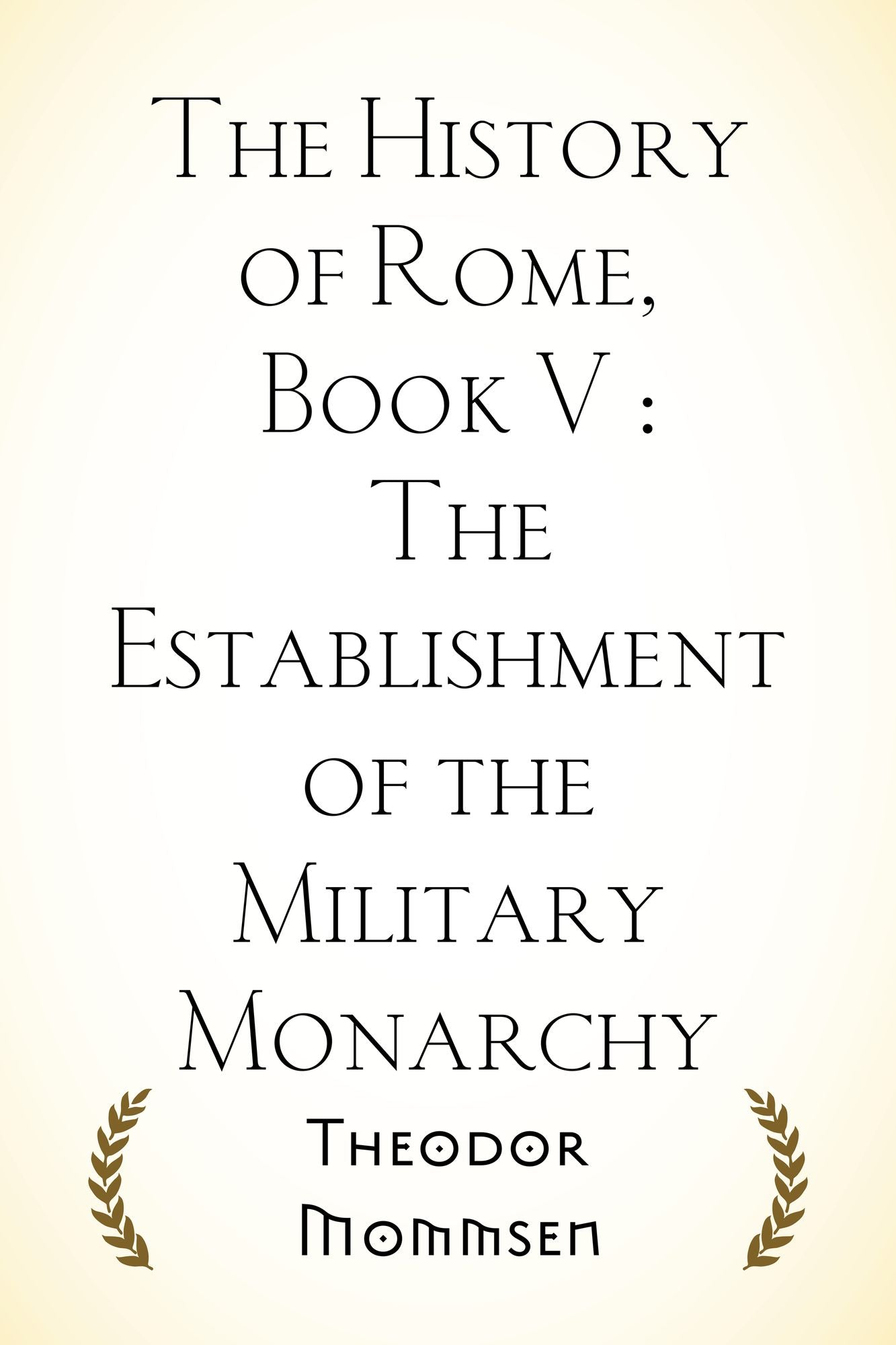 The History of Rome, Book V : The Establishment of the Military Monarchy