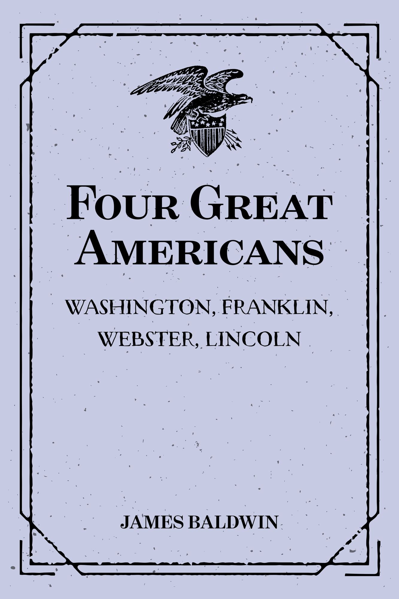 Four Great Americans: Washington, Franklin, Webster, Lincoln: A Book for Young Americans