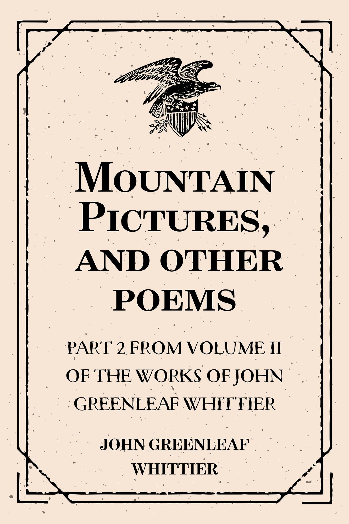 Mountain Pictures, and other poems : Part 2 From Volume II of The Works of John Greenleaf Whittier