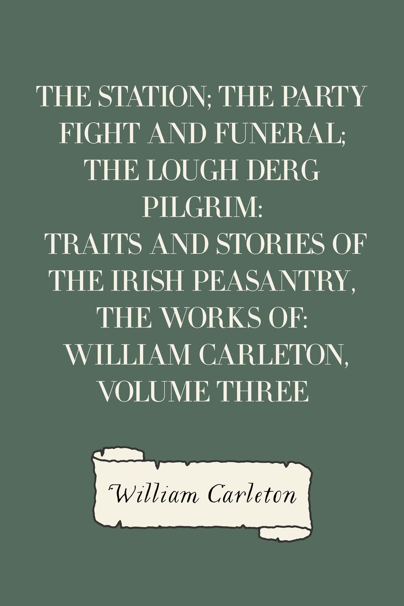 The Station; The Party Fight And Funeral; The Lough Derg Pilgrim: Traits And Stories Of The Irish Peasantry, The Works of: William Carleton, Volume Three