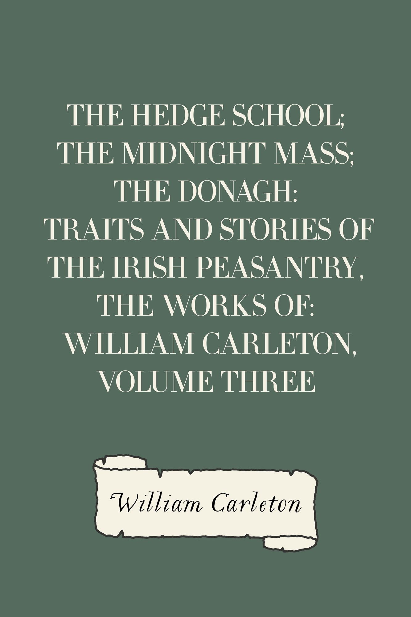 The Hedge School; The Midnight Mass; The Donagh: Traits And Stories Of The Irish Peasantry, The Works of: William Carleton, Volume Three