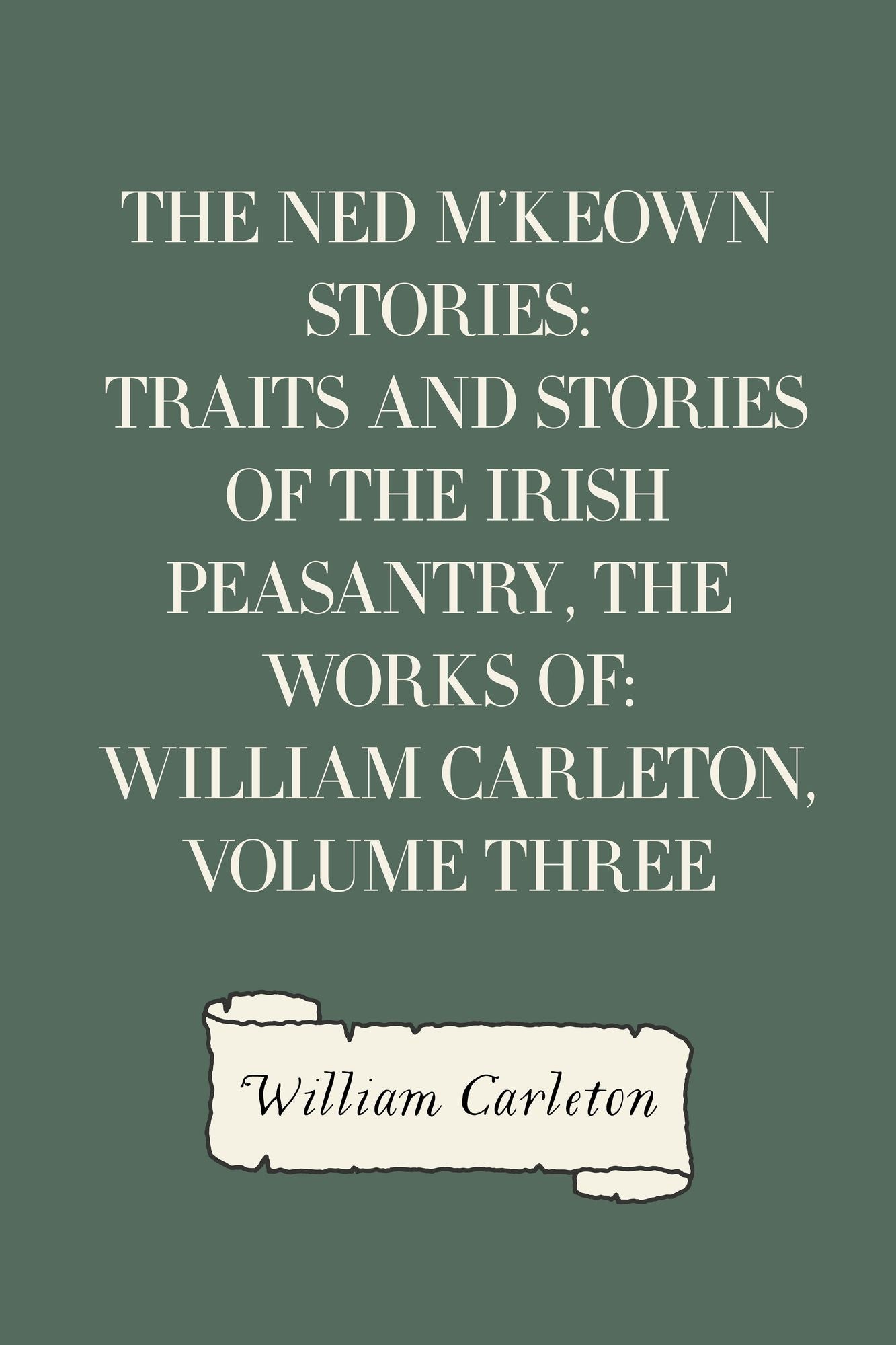 The Ned M'Keown Stories: Traits And Stories Of The Irish Peasantry, The Works of: William Carleton, Volume Three