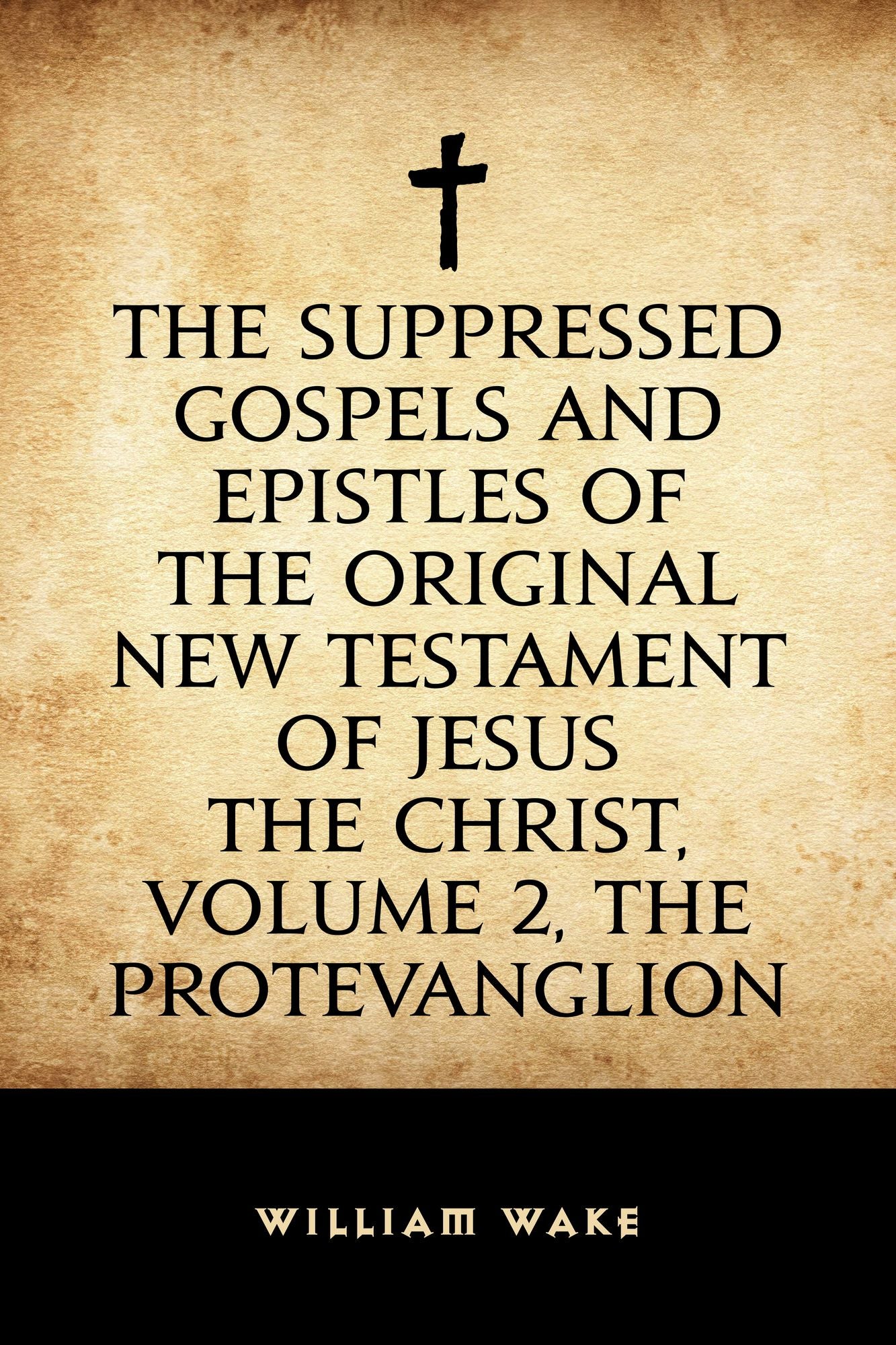The suppressed Gospels and Epistles of the original New Testament of Jesus the Christ, Volume 2, the Protevanglion