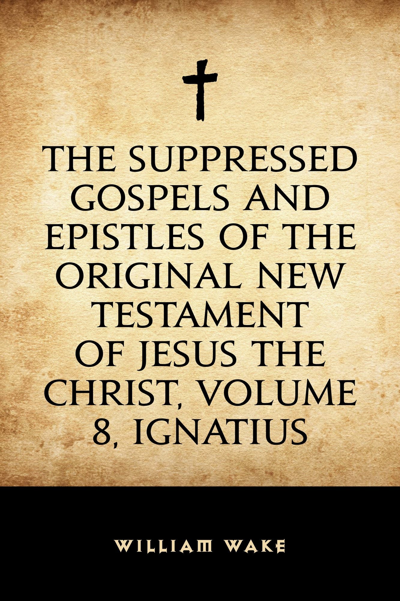 The suppressed Gospels and Epistles of the original New Testament of Jesus the Christ, Volume 8, Ignatius