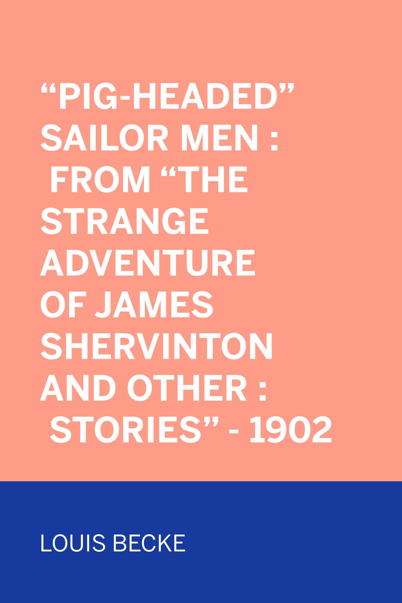 "Pig-Headed" Sailor Men : From "The Strange Adventure Of James Shervinton and Other : Stories" - 1902