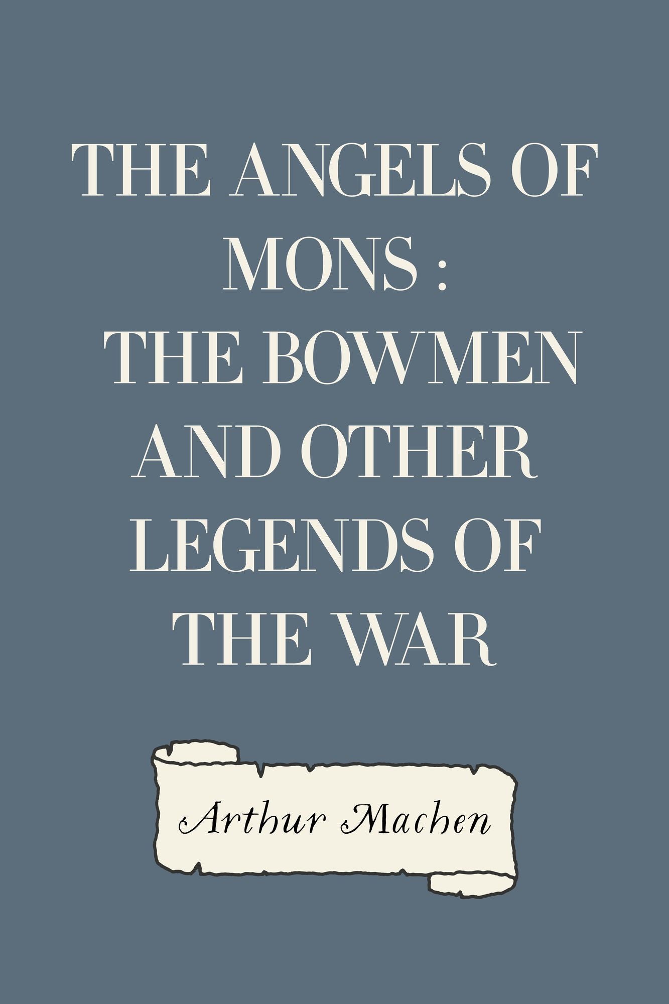 The Angels of Mons : The Bowmen and Other Legends of the War