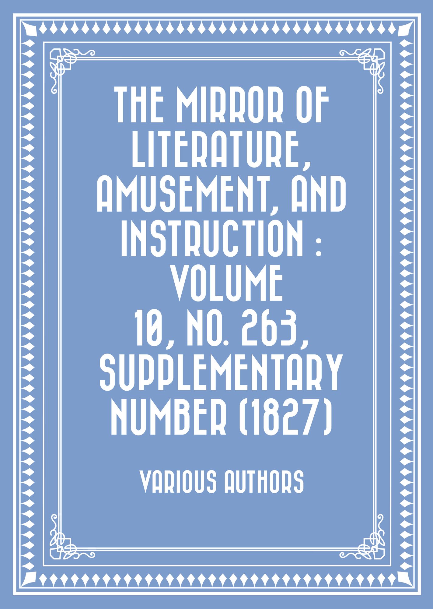 The Mirror of Literature, Amusement, and Instruction : Volume 10, No. 263, Supplementary Number (1827)