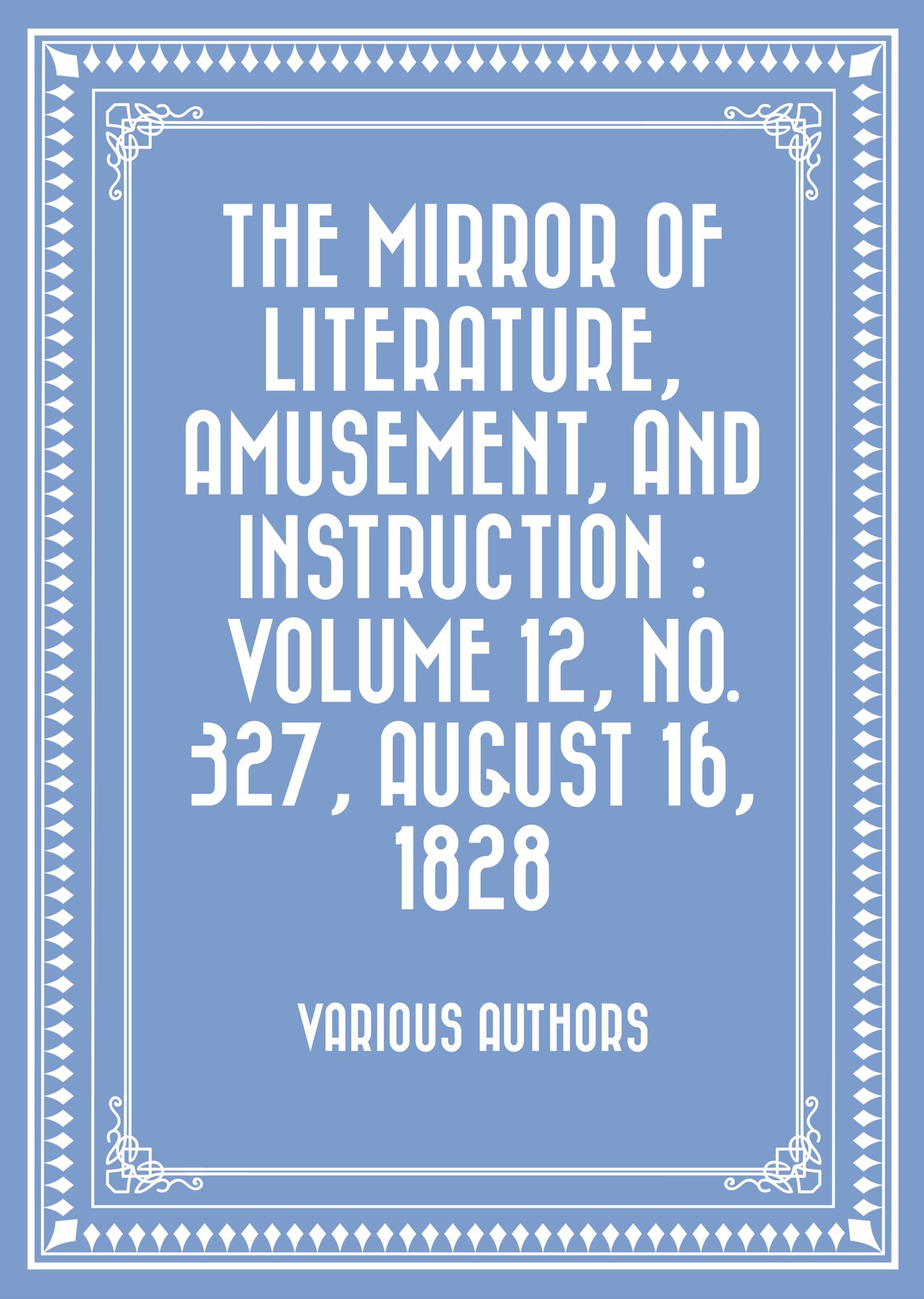 The Mirror of Literature, Amusement, and Instruction : Volume 12, No. 327, August 16, 1828