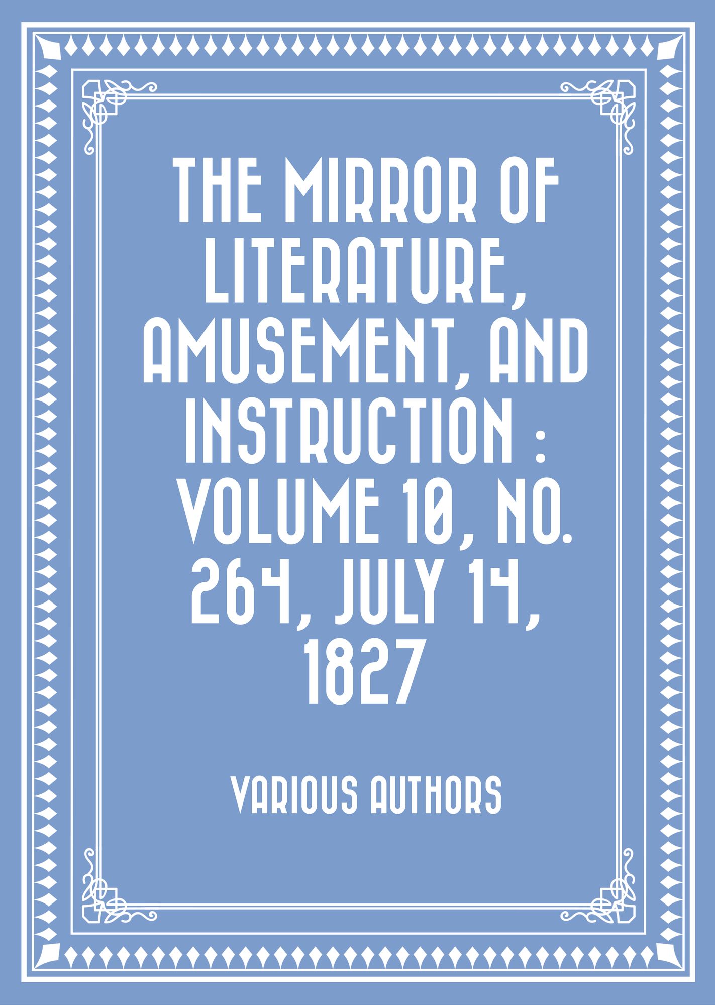 The Mirror of Literature, Amusement, and Instruction : Volume 10, No. 264, July 14, 1827