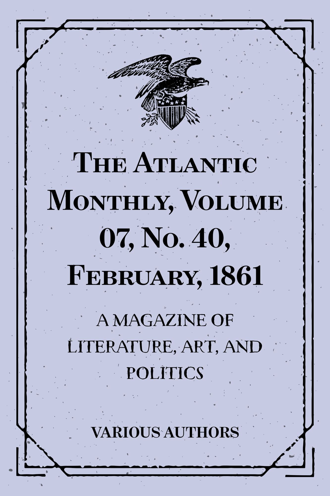 The Atlantic Monthly, Volume 07, No. 40, February, 1861 : A Magazine of Literature, Art, and Politics
