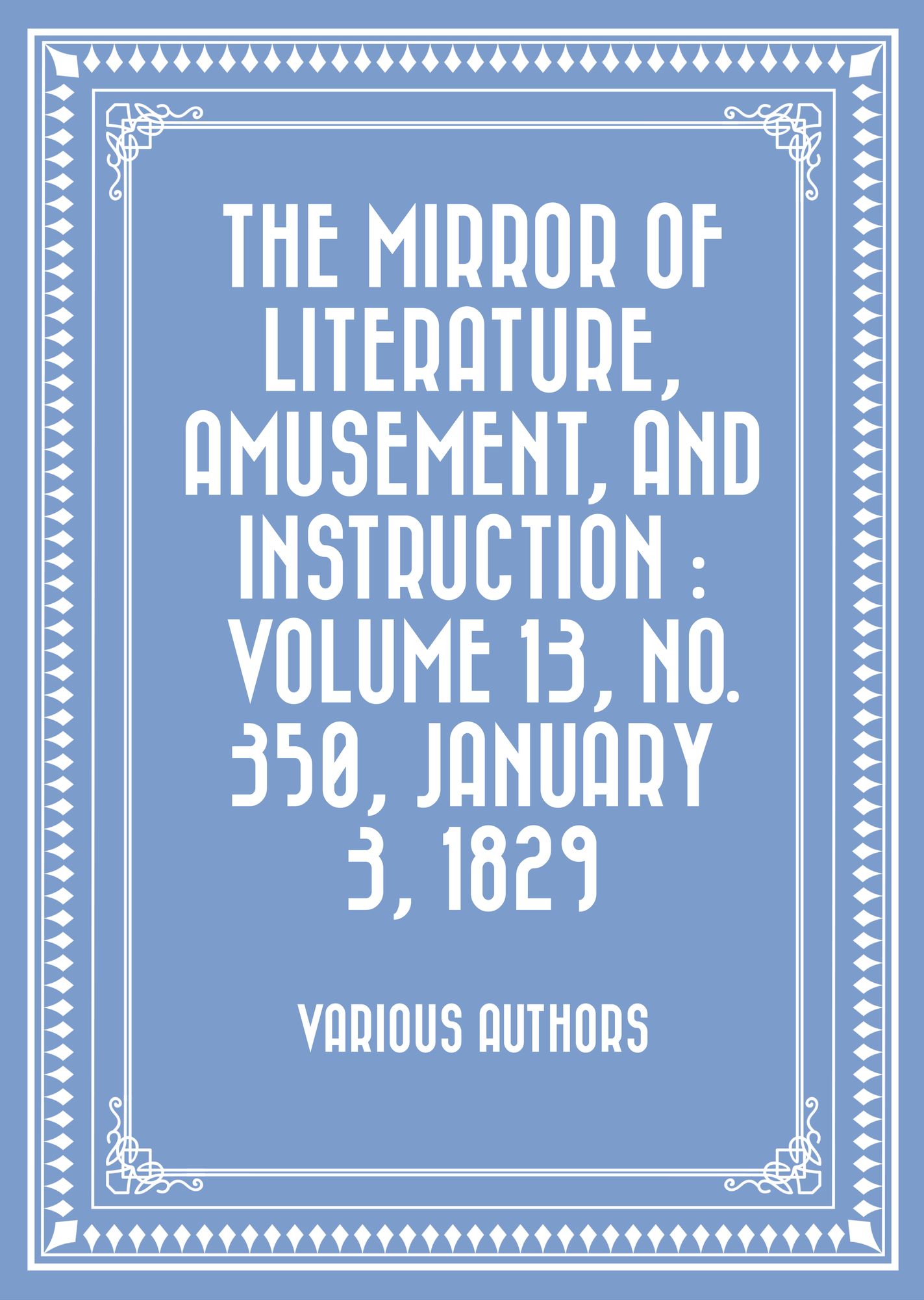 The Mirror of Literature, Amusement, and Instruction : Volume 13, No. 350, January 3, 1829
