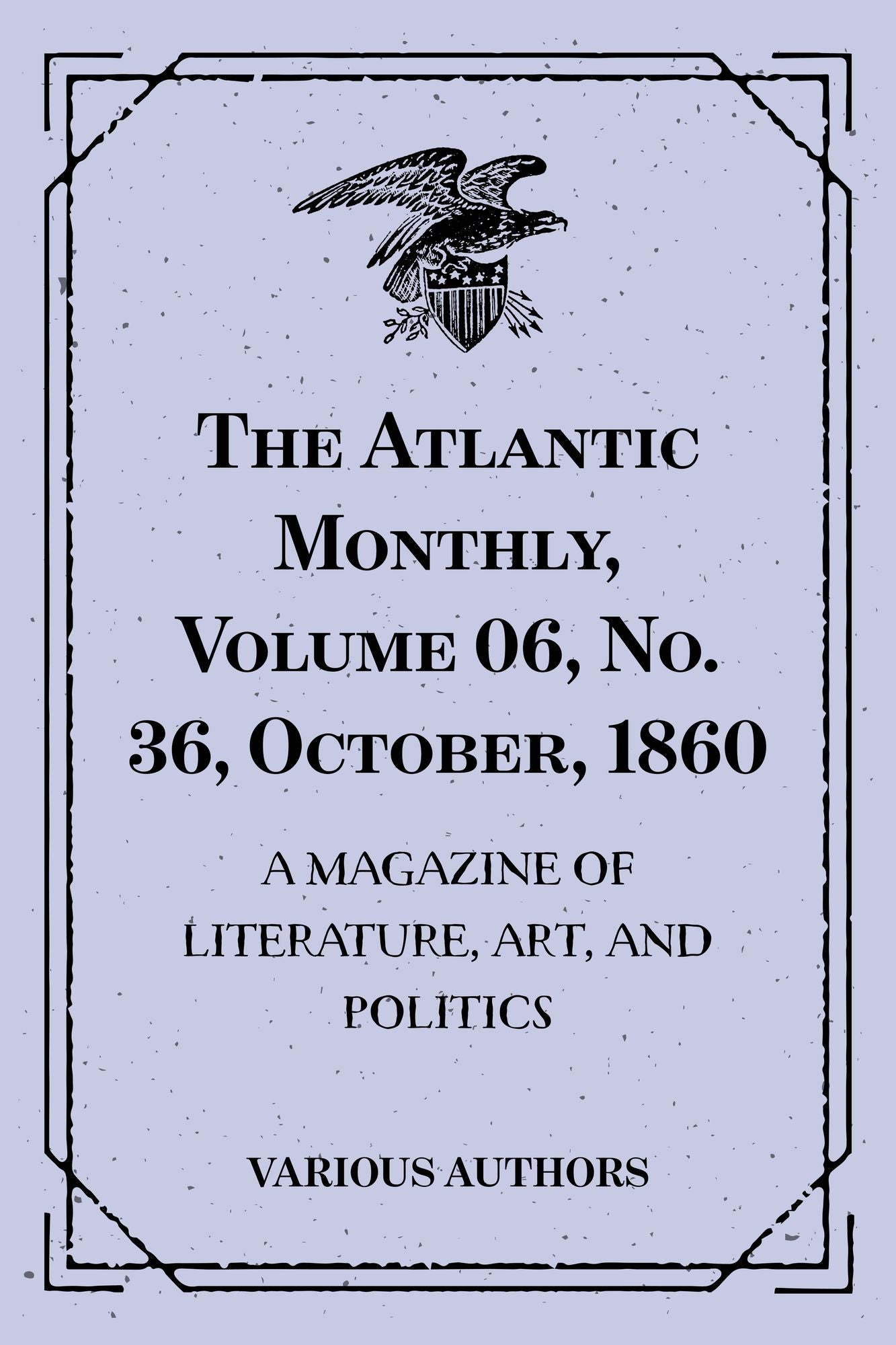 The Atlantic Monthly, Volume 06, No. 36, October, 1860 : A Magazine Of Literature, Art, And Politics