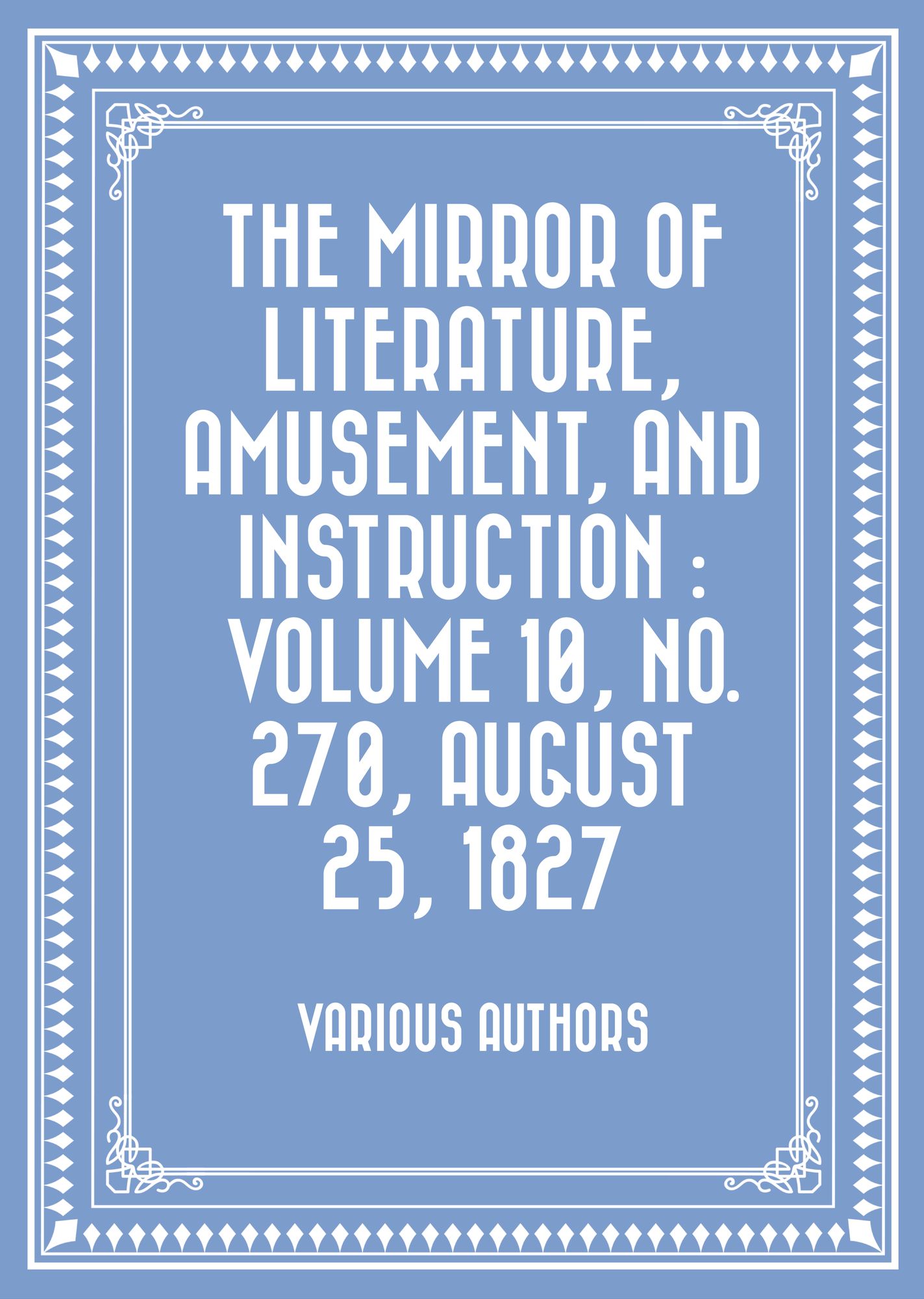 The Mirror of Literature, Amusement, and Instruction : Volume 10, No. 270, August 25, 1827