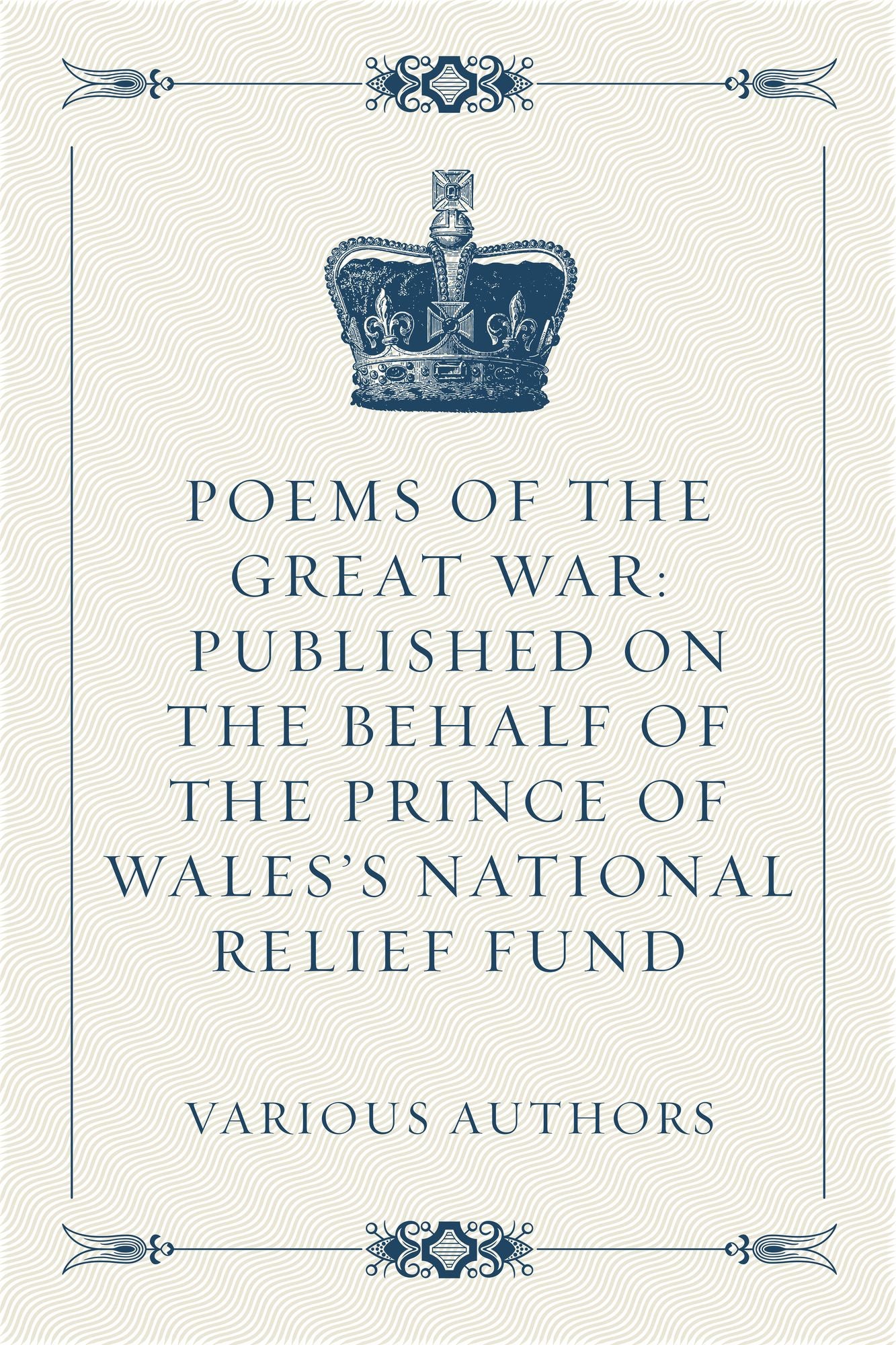 Poems of the Great War: Published on the Behalf of the Prince of Wales's National Relief Fund