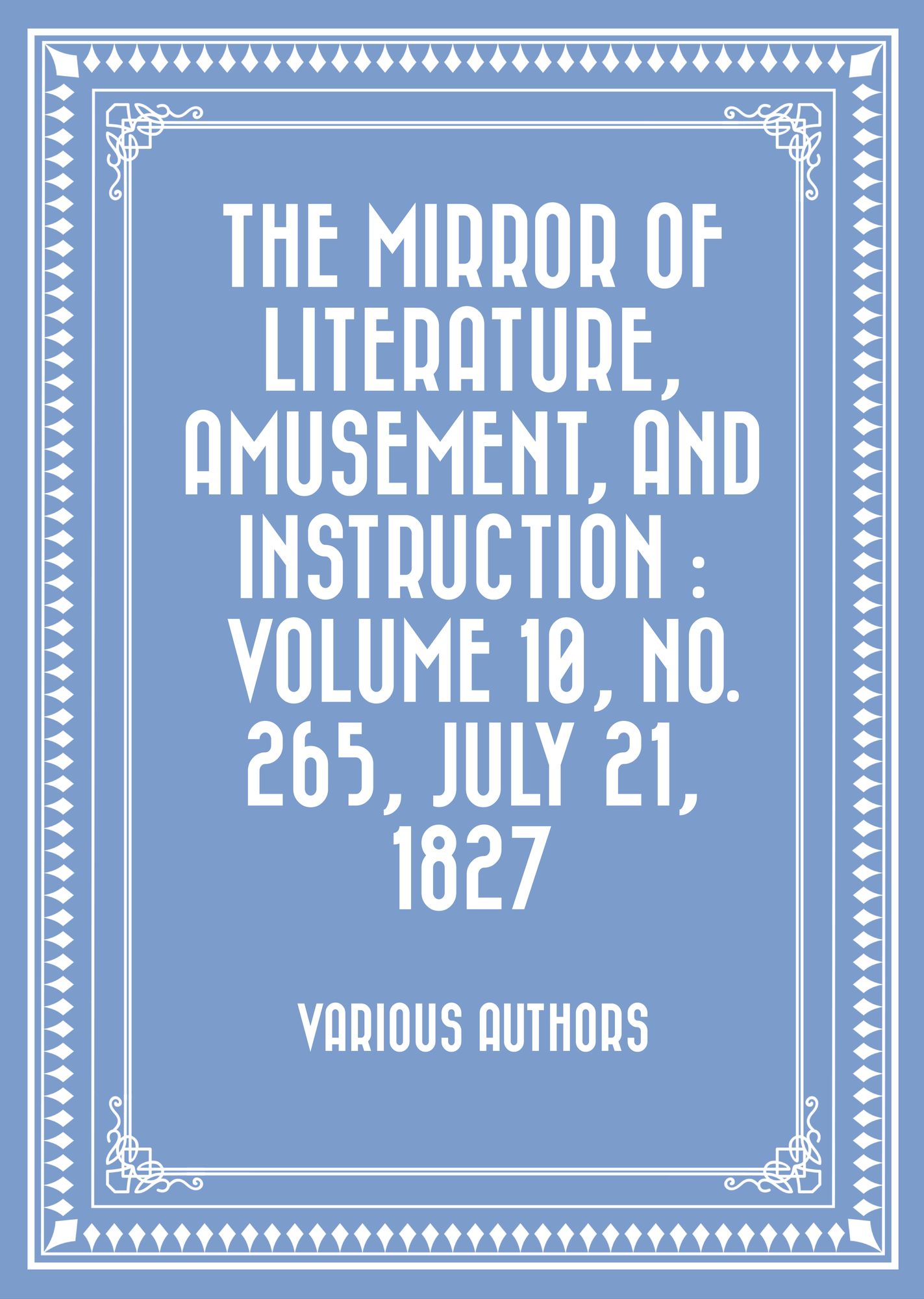 The Mirror of Literature, Amusement, and Instruction : Volume 10, No. 265, July 21, 1827