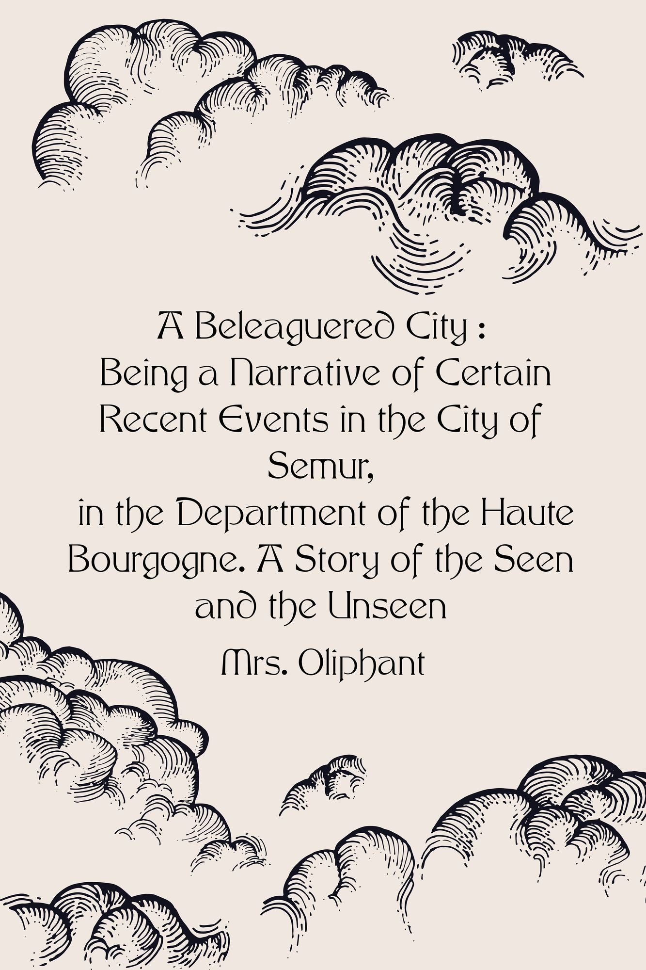 A Beleaguered City : Being a Narrative of Certain Recent Events in the City of Semur, in the Department of the Haute Bourgogne. A Story of the Seen and the Unseen