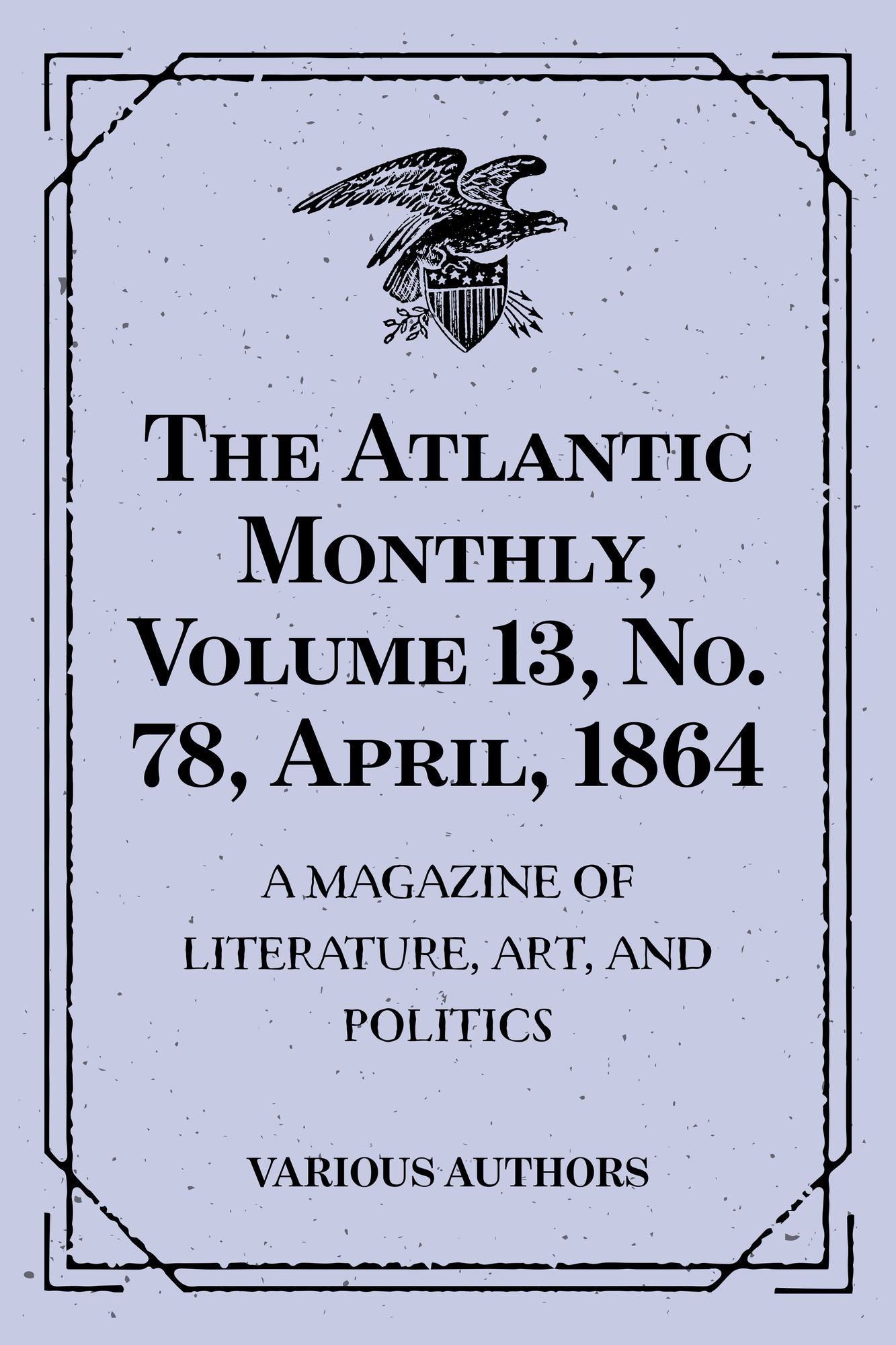 The Atlantic Monthly, Volume 13, No. 78, April, 1864 : A Magazine of Literature, Art, and Politics
