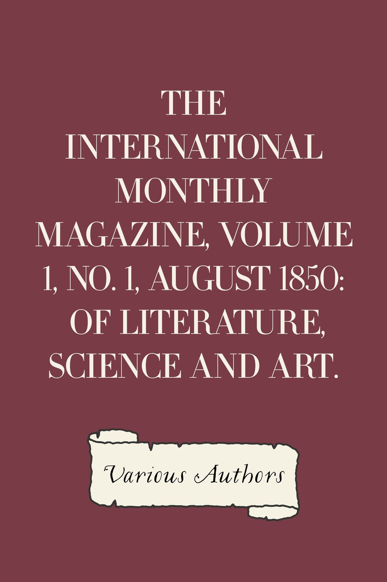 The International Monthly Magazine, Volume 1, No. 1, August 1850: of Literature, Science and Art.
