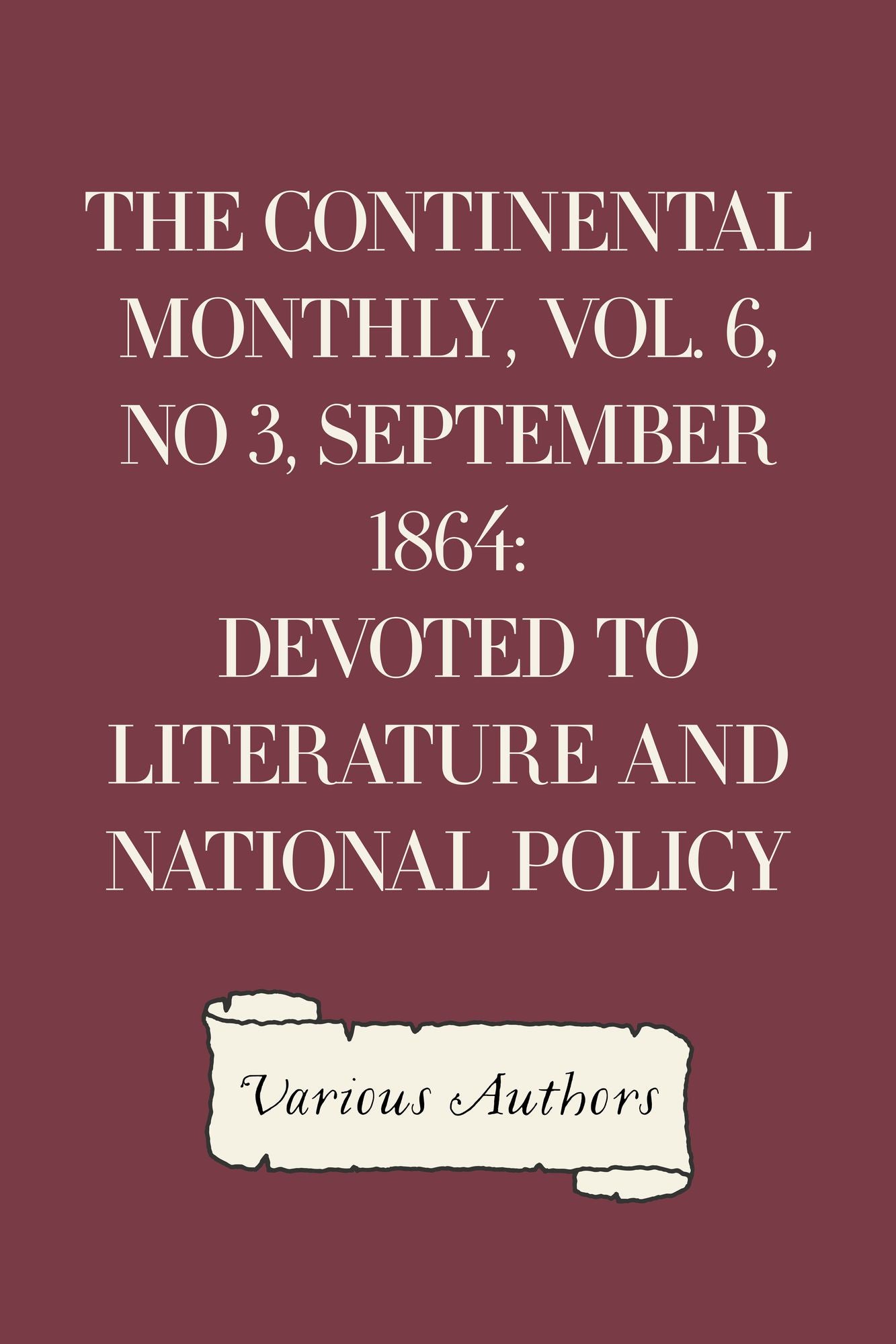 The Continental Monthly, Vol. 6, No 3, September 1864: Devoted To Literature And National Policy