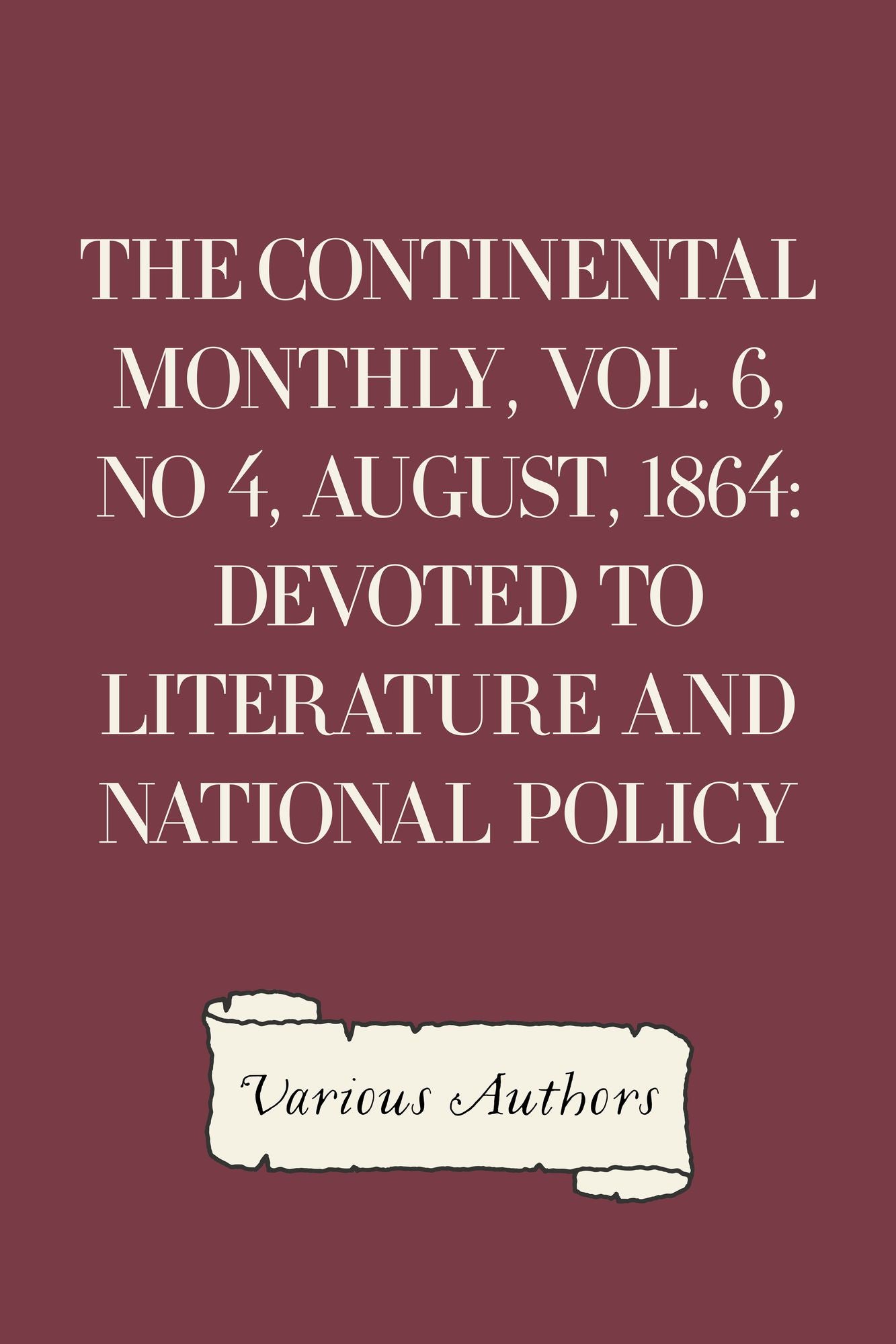 The Continental Monthly, Vol. 6, No 4, August, 1864: Devoted To Literature And National Policy