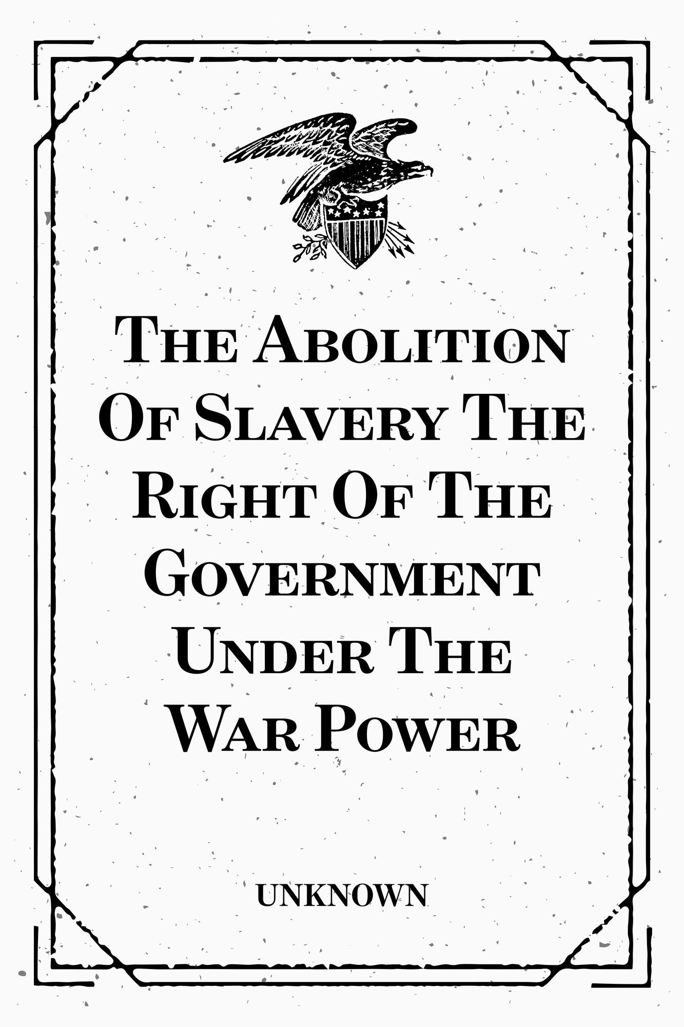 The Abolition Of Slavery The Right Of The Government Under The War Power