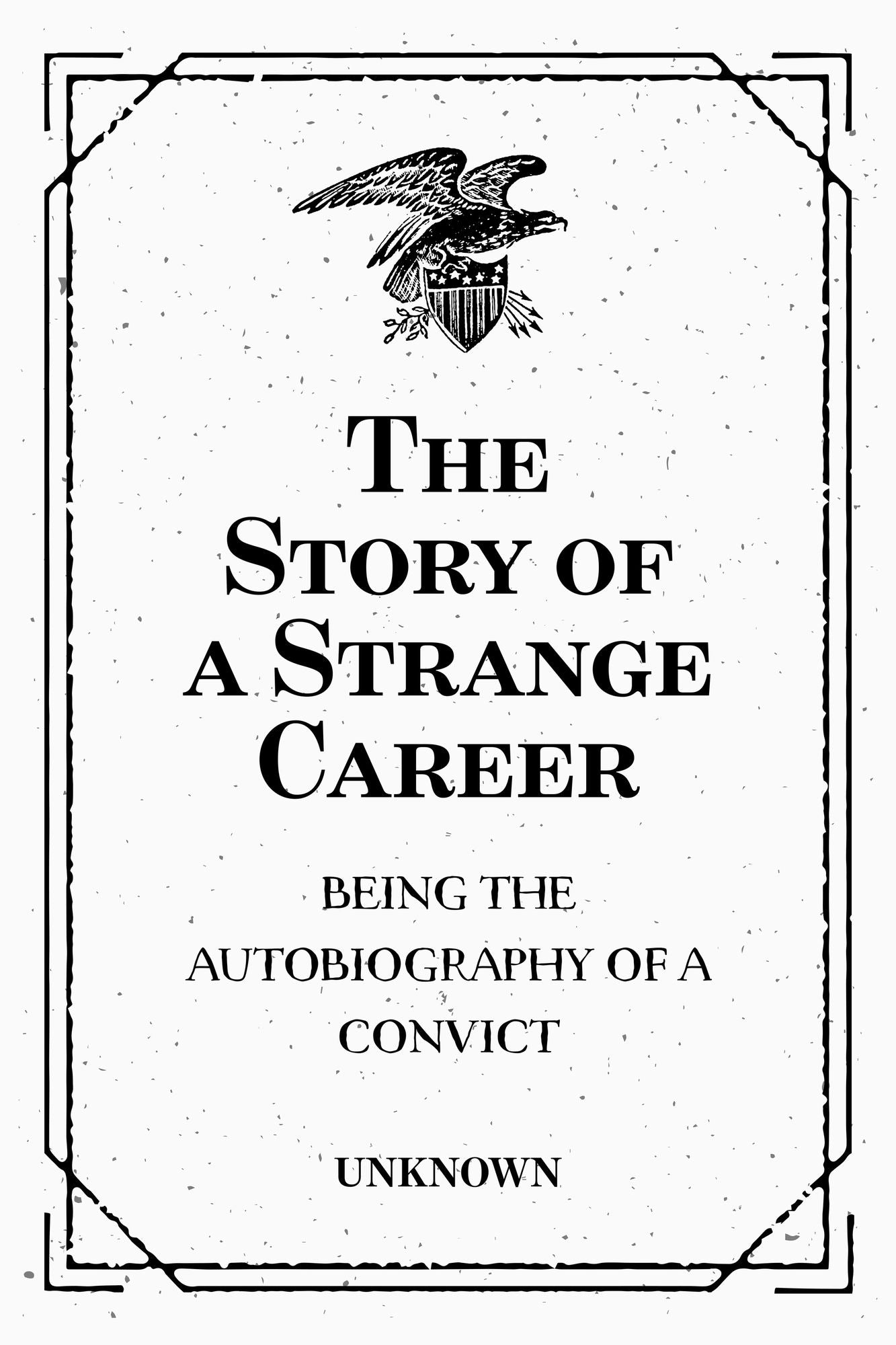 The Story of a Strange Career: Being the Autobiography of a Convict : An Authentic Document