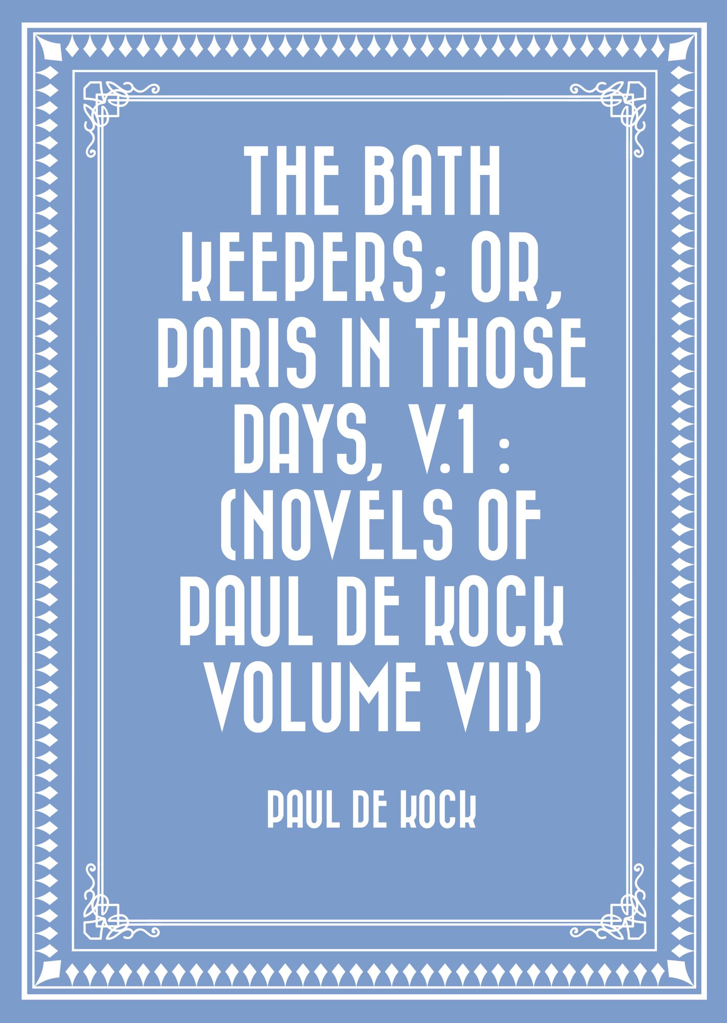 The Bath Keepers; Or, Paris in Those Days, v.1 : (Novels of Paul de Kock Volume VII)