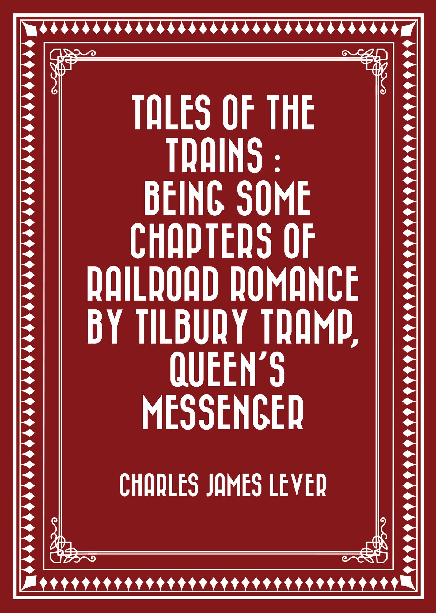 Tales Of The Trains : Being Some Chapters of Railroad Romance by Tilbury Tramp, Queen's Messenger