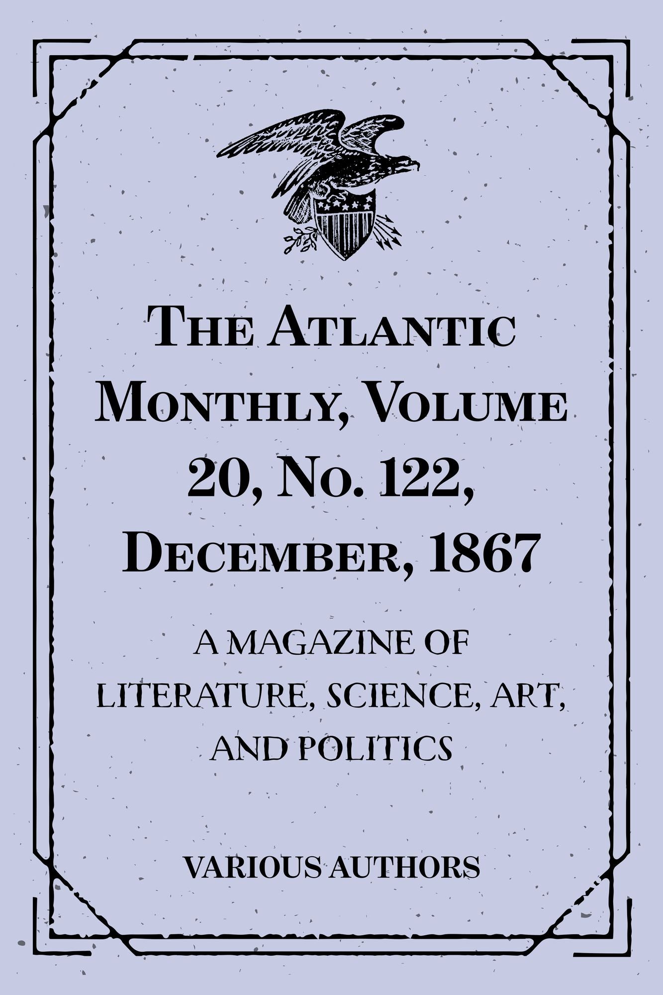The Atlantic Monthly, Volume 20, No. 122, December, 1867 : A Magazine of Literature, Science, Art, and Politics