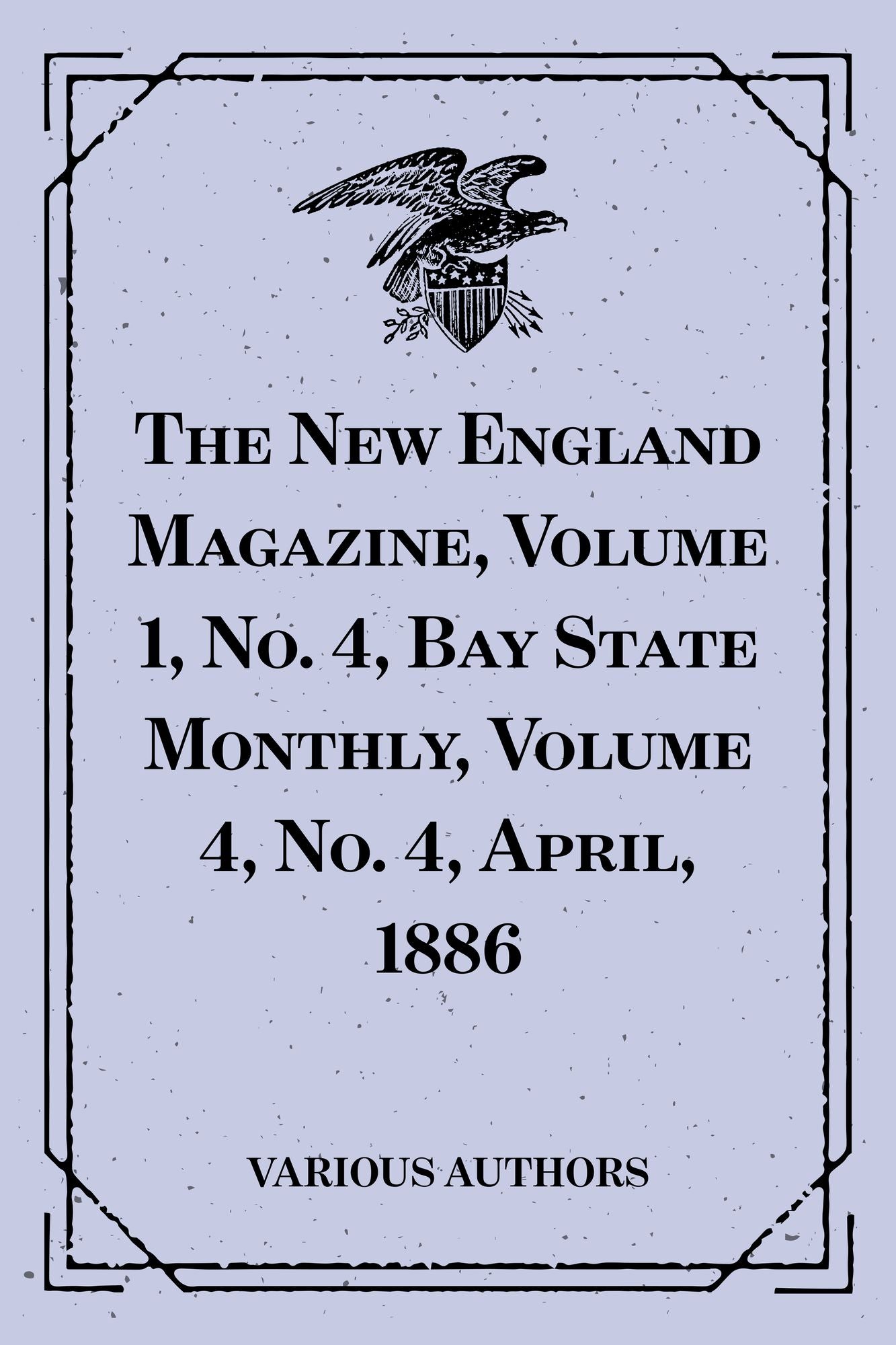 The New England Magazine, Volume 1, No. 4, Bay State Monthly, Volume 4, No. 4, April, 1886