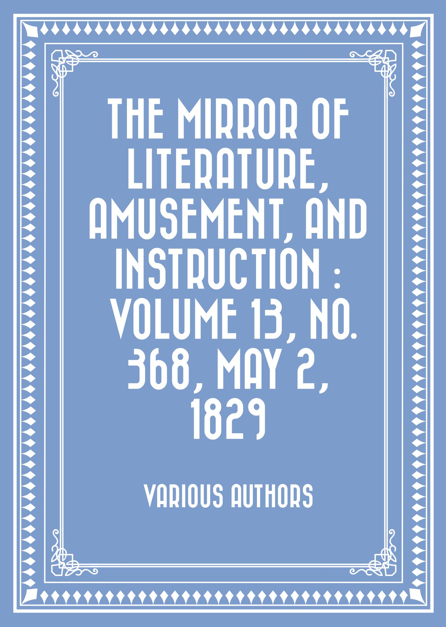 The Mirror of Literature, Amusement, and Instruction : Volume 13, No. 368, May 2, 1829