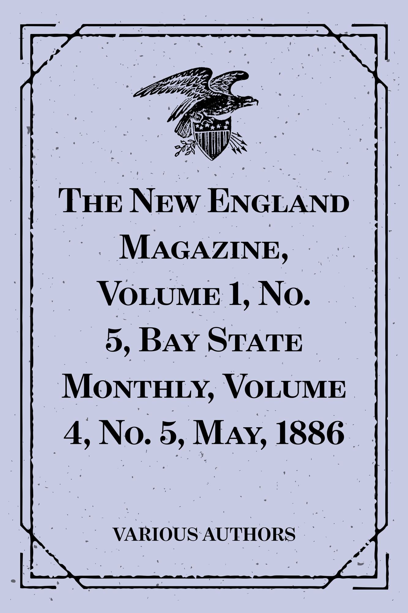 The New England Magazine, Volume 1, No. 5, Bay State Monthly, Volume 4, No. 5, May, 1886