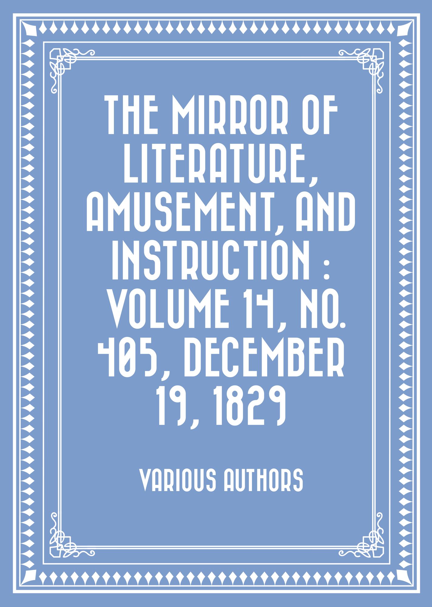 The Mirror of Literature, Amusement, and Instruction : Volume 14, No. 405, December 19, 1829