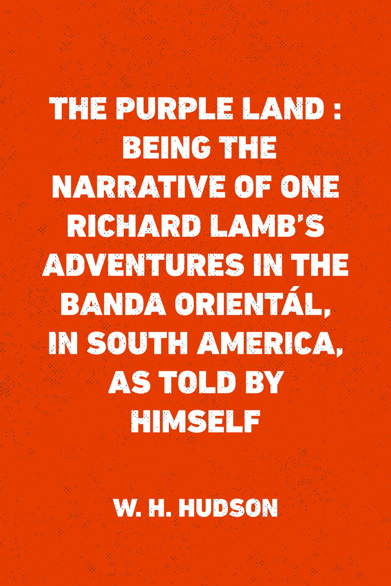 The Purple Land : Being the Narrative of One Richard Lamb's Adventures in The Banda Orientál, in South America, as Told By Himself