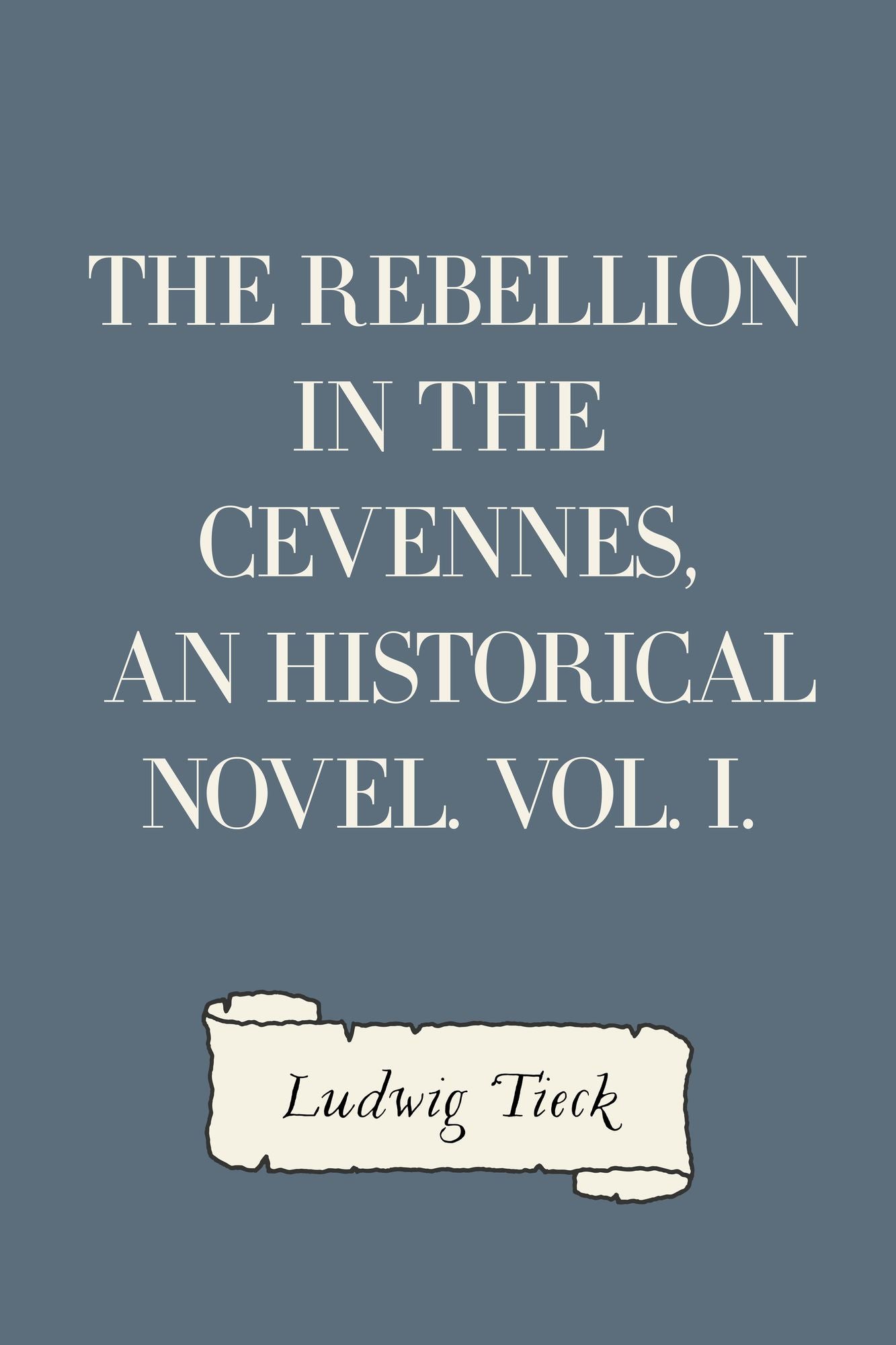 The Rebellion in the Cevennes, an Historical Novel. Vol. I.
