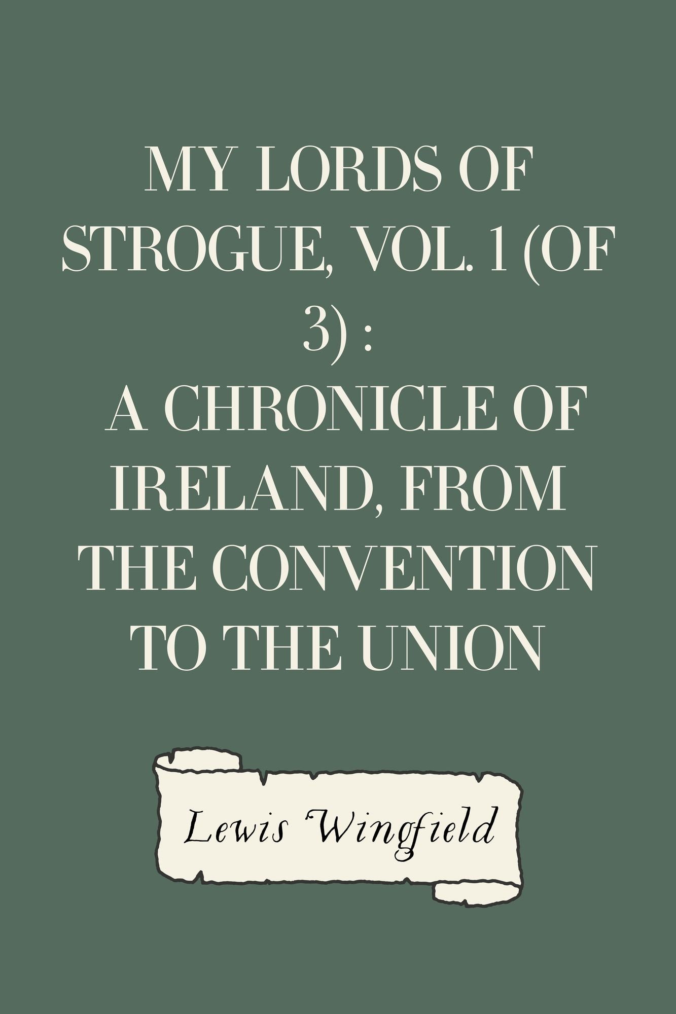 My Lords of Strogue, Vol. 1 (of 3) : A Chronicle of Ireland, from the Convention to the Union